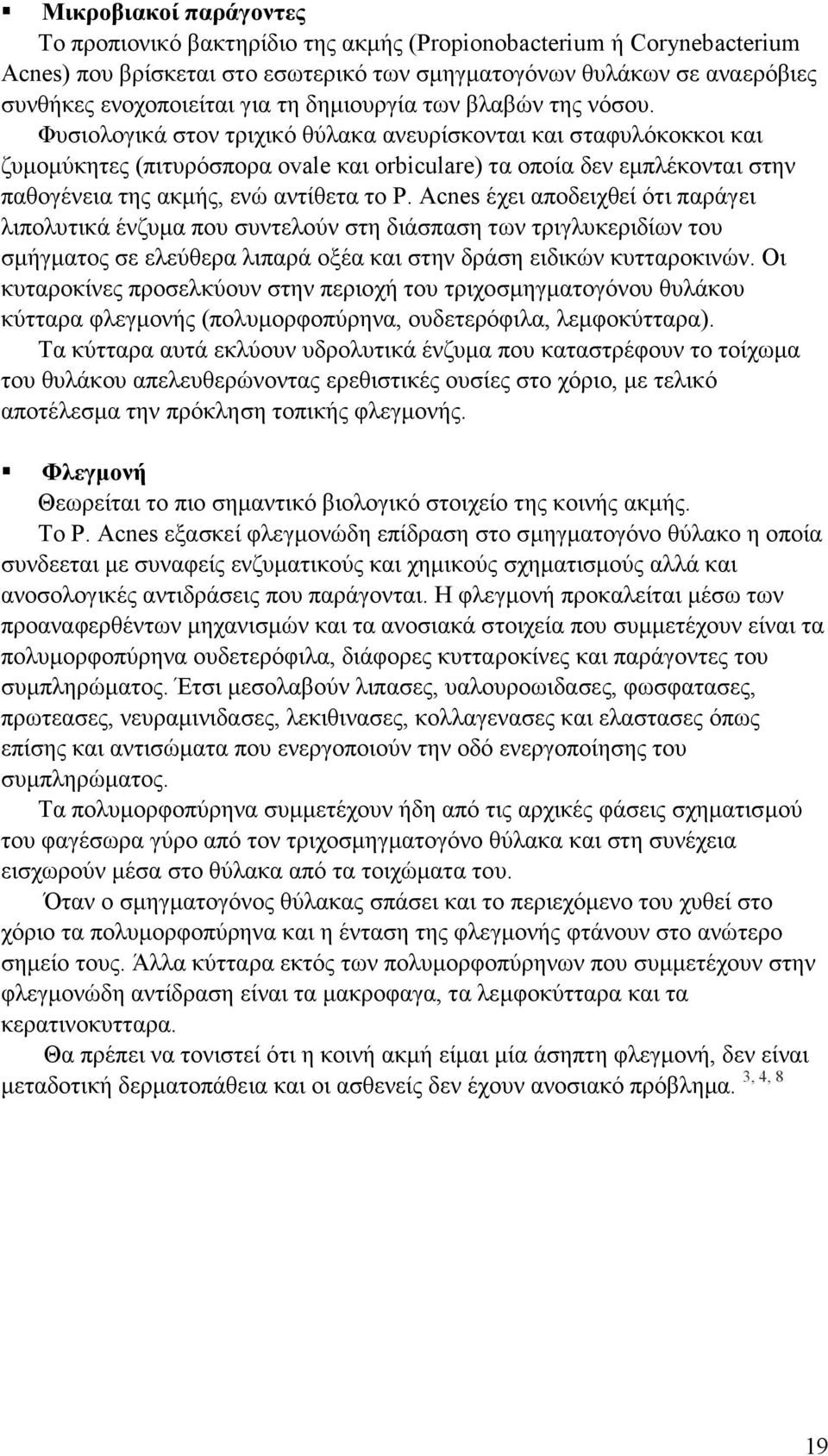 Φυσιολογικά στον τριχικό θύλακα ανευρίσκονται και σταφυλόκοκκοι και ζυµοµύκητες (πιτυρόσπορα ovale και orbiculare) τα οποία δεν εµπλέκονται στην παθογένεια της ακµής, ενώ αντίθετα το P.