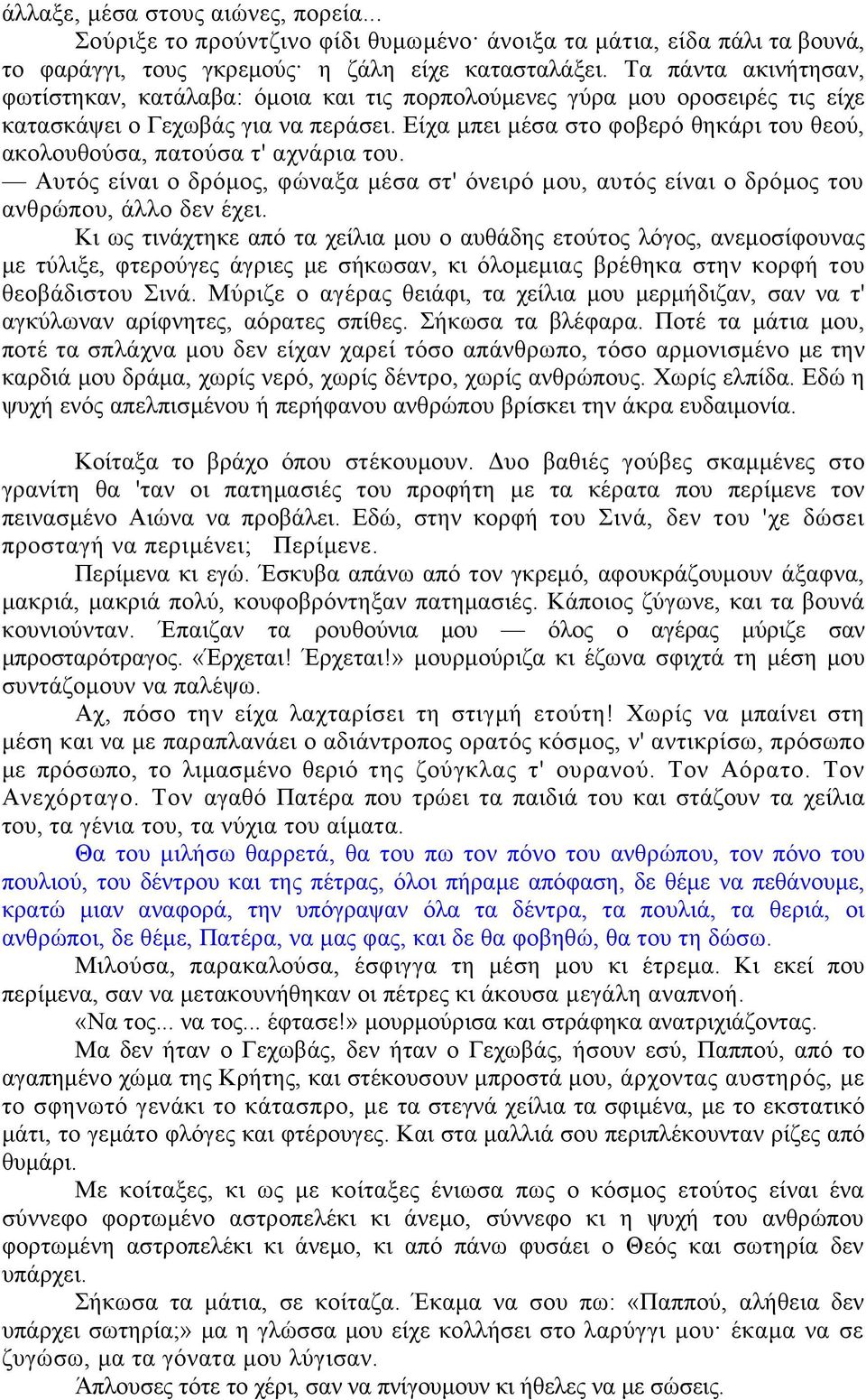Είχα μπει μέσα στο φοβερό θηκάρι του θεού, ακολουθούσα, πατούσα τ' αχνάρια του. Αυτός είναι ο δρόμος, φώναξα μέσα στ' όνειρό μου, αυτός είναι ο δρόμος του ανθρώπου, άλλο δεν έχει.