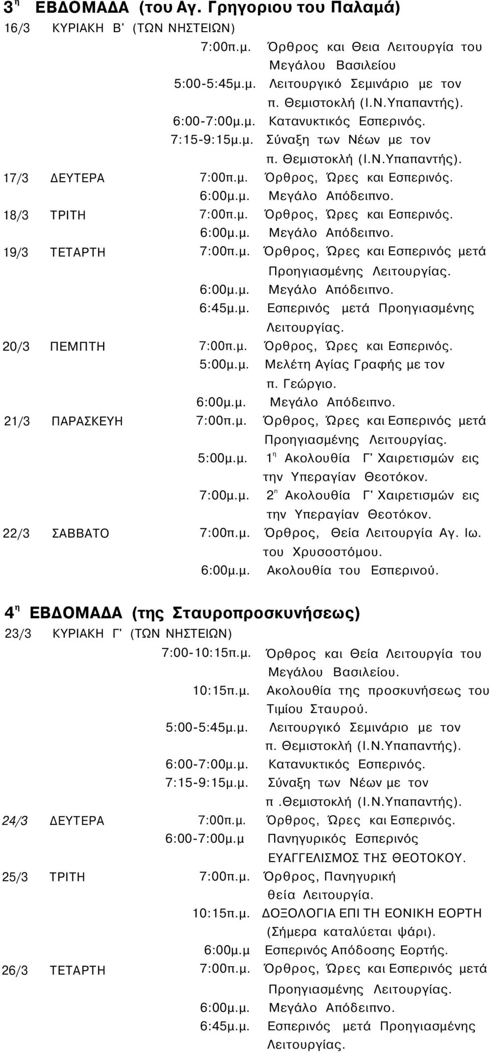 Λειτουργία Αγ. Ιω. του Χρυσοστόμου. 4 η ΕΒΔΟΜΑΔΑ (της Σταυροπροσκυνήσεως) 23/3 ΚΥΡΙΑΚΗ Γ' (ΤΩΝ ΝΗΣΤΕΙΩΝ) 7:00-10:15π.μ. Όρθρος και Θεία Λειτουργία του Μεγάλου Βασιλείου. 10:15π.μ. Ακολουθία της προσκυνήσεως του Τιμίου Σταυρού.