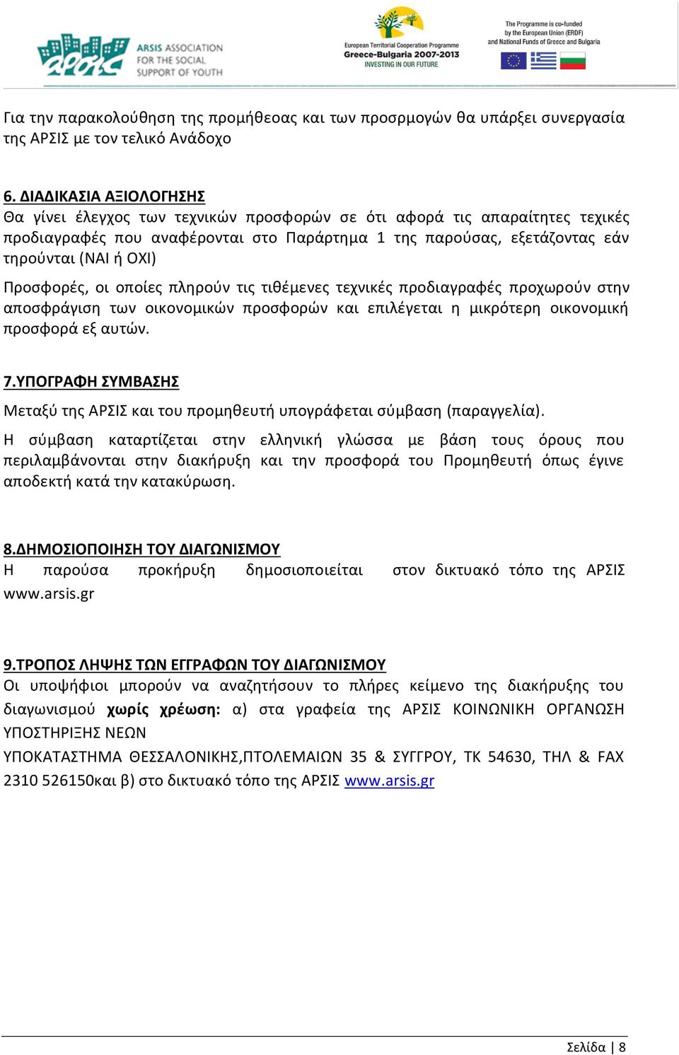 Προσφορές, οι οποίες πληρούν τις τιθέμενες τεχνικές προδιαγραφές προχωρούν στην αποσφράγιση των οικονομικών προσφορών και επιλέγεται η μικρότερη οικονομική προσφορά εξ αυτών. 7.