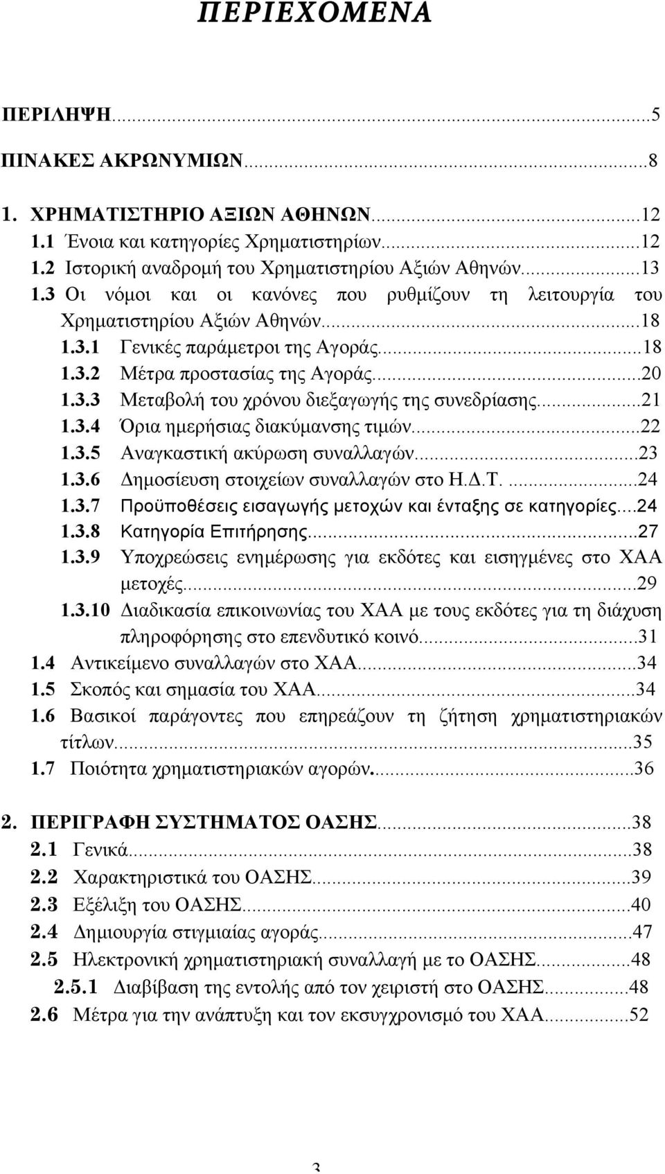 ..21 1.3.4 Όρια ηµερήσιας διακύµανσης τιµών...22 1.3.5 Αναγκαστική ακύρωση συναλλαγών...23 1.3.6 Δηµοσίευση στοιχείων συναλλαγών στο Η.Δ.Τ....24 1.3.7 Προϋποθέσεις εισαγωγής µετοχών και ένταξης σε κατηγορίες.