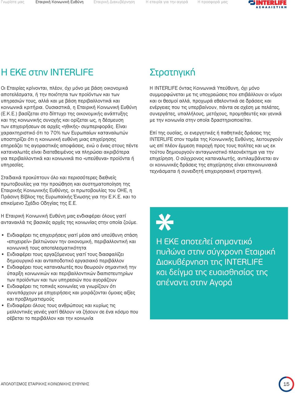 Είναι χαρακτηριστικό ότι το 70% των Ευρωπαίων καταναλωτών υποστηρίζει ότι η κοινωνική ευθύνη μιας επιχείρησης επηρεάζει τις αγοραστικές αποφάσεις, ενώ ο ένας στους πέντε καταναλωτές είναι