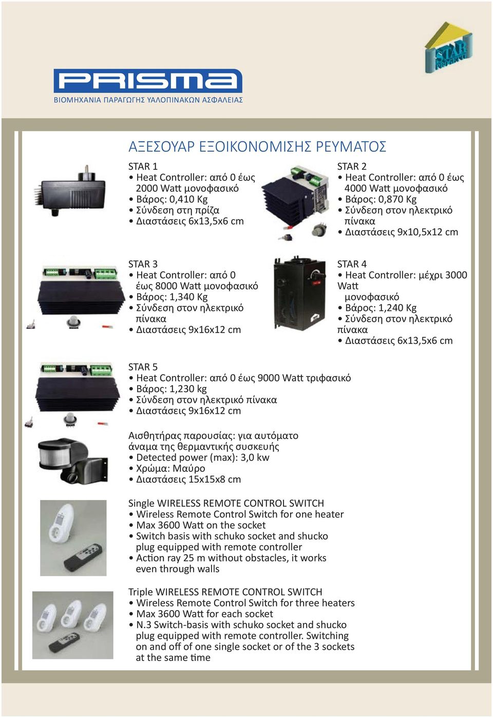 Heat Controller: μέχρι 3000 Watt μονοφασικό Βάρος: 1,240 Kg Σύνδεση στον ηλεκτρικό πίνακα Διαστάσεις 6x13,5x6 cm STAR 5 Heat Controller: από 0 έως 9000 Watt τριφασικό Βάρος: 1,230 kg Σύνδεση στον