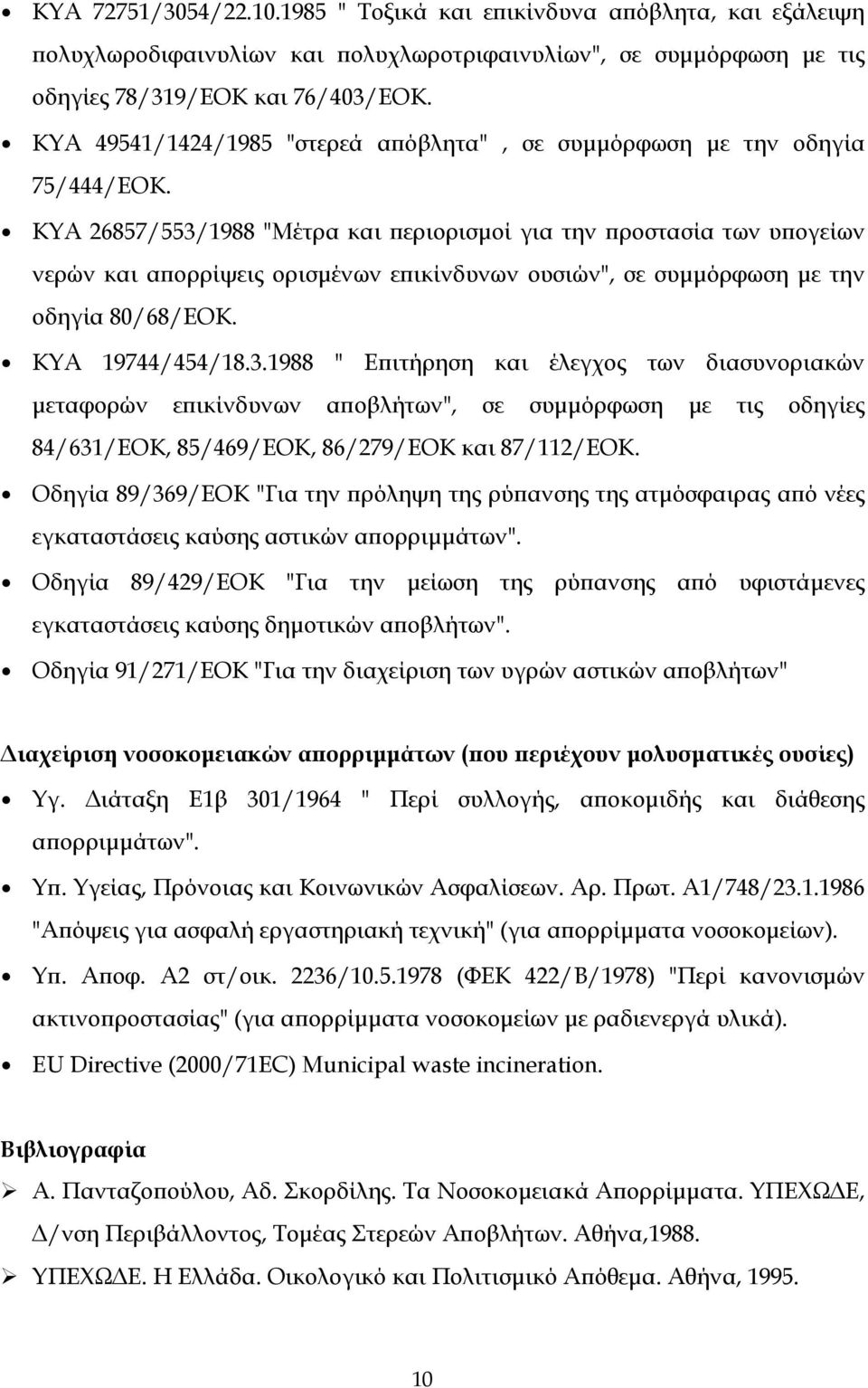 ΚΥΑ 26857/553/1988 "Μέτρα και περιορισμοί για την προστασία των υπογείων νερών και απορρίψεις ορισμένων επικίνδυνων ουσιών", σε συμμόρφωση με την οδηγία 80/68/ΕΟΚ. ΚΥΑ 19744/454/18.3.1988 " Επιτήρηση και έλεγχος των διασυνοριακών μεταφορών επικίνδυνων αποβλήτων", σε συμμόρφωση με τις οδηγίες 84/631/ΕΟΚ, 85/469/ΕΟΚ, 86/279/ΕΟΚ και 87/112/ΕΟΚ.