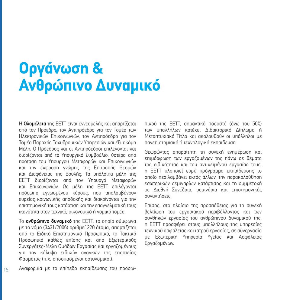 Ο Πρόεδρος και οι Αντιπρόεδροι επιλέγονται και διορίζονται από το Υπουργικό Συμβούλιο, ύστερα από πρόταση του Υπουργού Μεταφορών και Επικοινωνιών και την έκφραση γνώμης της Επιτροπής Θεσμών και