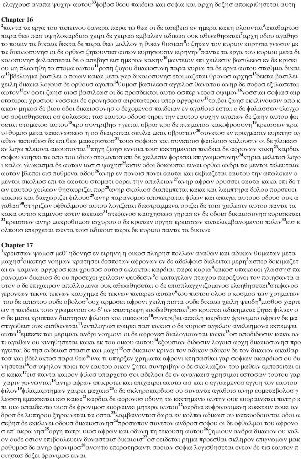 µε τα δικαιοσυνησ οι δε ορθωσ ζητουντεσ αυτον ευρησουσιν ειρηνην 9 παντα τα εργα του κυριου µετα δι καιοσυνησ φυλασσεται δε ο ασεβησ εισ ηµεραν κακην 10 µαντειον επι χειλεσιν βασιλεωσ εν δε κρισει ου
