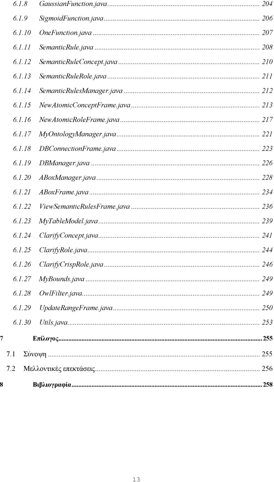 java... 226 6.1.20 ABoxManager.java... 228 6.1.21 ABoxFrame.java... 234 6.1.22 ViewSemanticRulesFrame.java... 236 6.1.23 MyTableModel.java... 239 6.1.24 ClarifyConcept.java... 241 6.1.25 ClarifyRole.