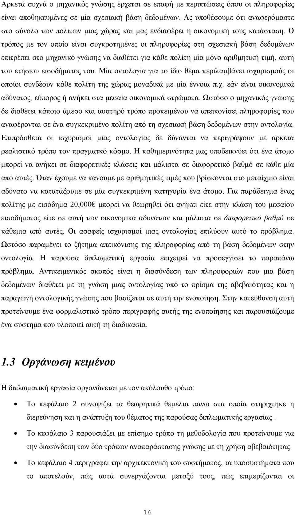 Ο τρόπος με τον οποίο είναι συγκροτημένες οι πληροφορίες στη σχεσιακή βάση δεδομένων επιτρέπει στο μηχανικό γνώσης να διαθέτει για κάθε πολίτη μία μόνο αριθμητική τιμή, αυτή του ετήσιου εισοδήματος