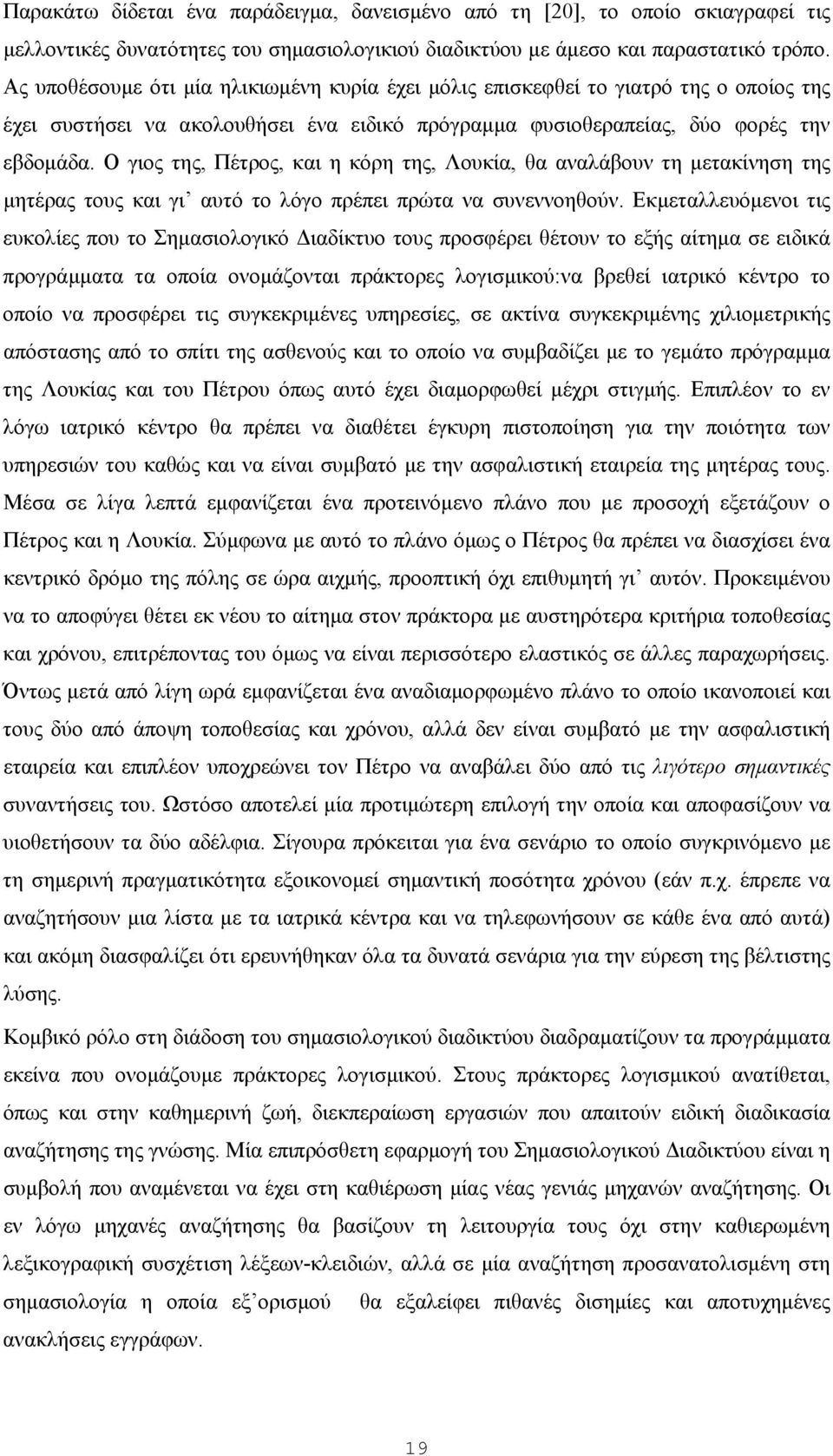 Ο γιος της, Πέτρος, και η κόρη της, Λουκία, θα αναλάβουν τη μετακίνηση της μητέρας τους και γι αυτό το λόγο πρέπει πρώτα να συνεννοηθούν.