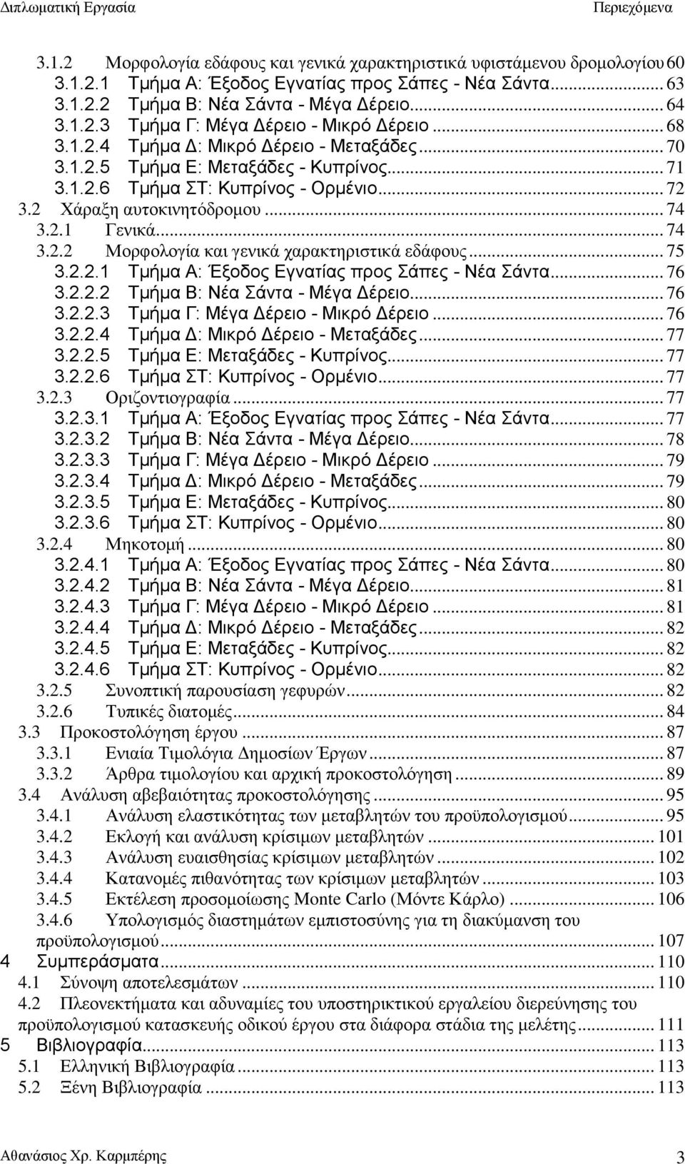 2 Χάραξη αυτοκινητόδρομου... 74 3.2.1 Γενικά... 74 3.2.2 Μορφολογία και γενικά χαρακτηριστικά εδάφους... 75 3.2.2.1 Τμήμα Α: Έξοδος Εγνατίας προς Σάπες - Νέα Σάντα... 76 3.2.2.2 Τμήμα Β: Νέα Σάντα - Μέγα Δέρειο.