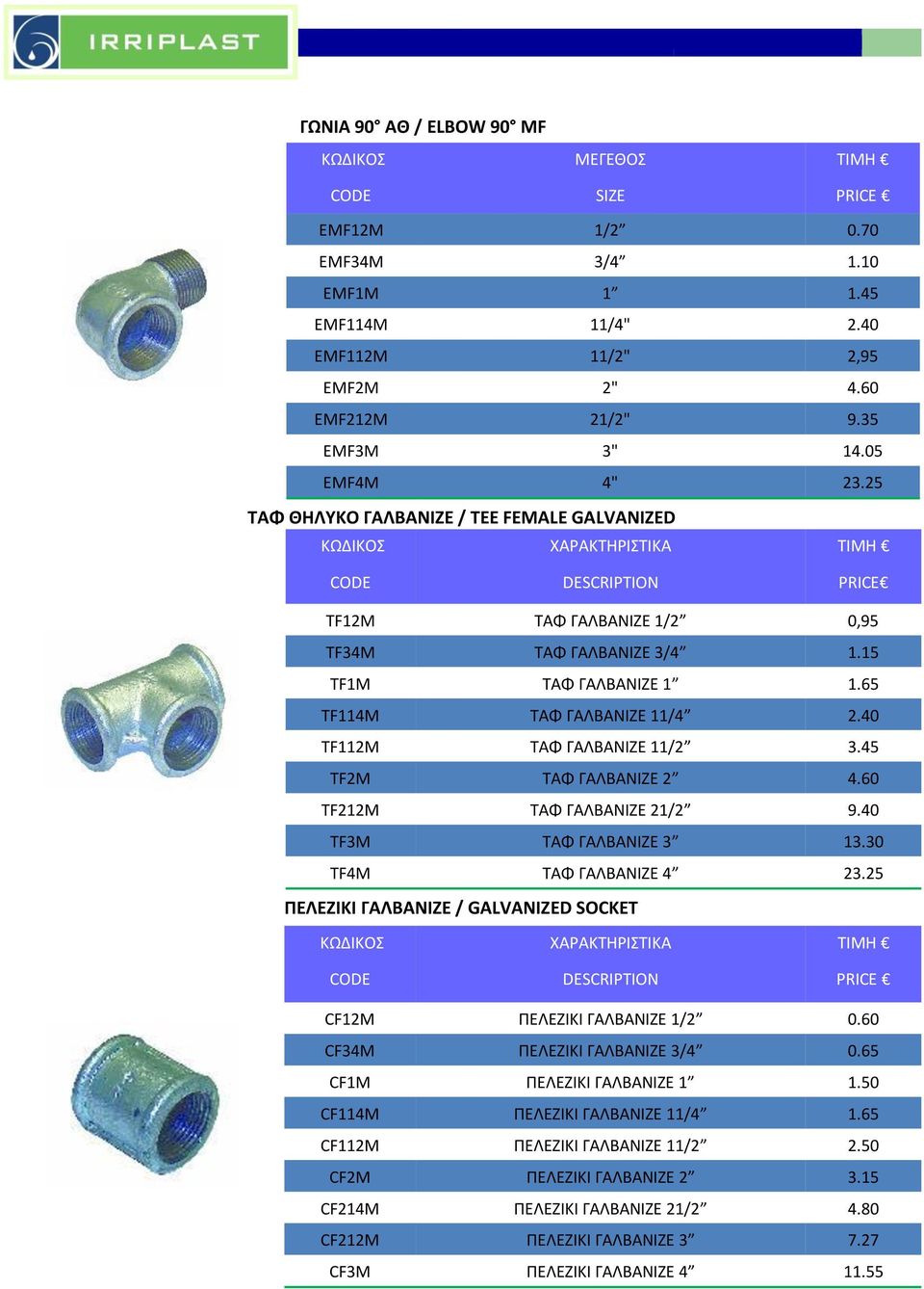 45 TF2M ΤΑΦ ΓΑΛΒΑΝΙΖΕ 2 4.60 TF212M ΤΑΦ ΓΑΛΒΑΝΙΖΕ 21/2 9.40 TF3M ΤΑΦ ΓΑΛΒΑΝΙΖΕ 3 13.30 TF4M ΤΑΦ ΓΑΛΒΑΝΙΖΕ 4 23.25 ΠΕΛΕΖΙΚΙ ΓΑΛΒΑΝΙΖΕ / GALVANIZED SOCKET CF12M ΠΕΛΕΖΙΚΙ ΓΑΛΒΑΝΙΖΕ 1/2 0.