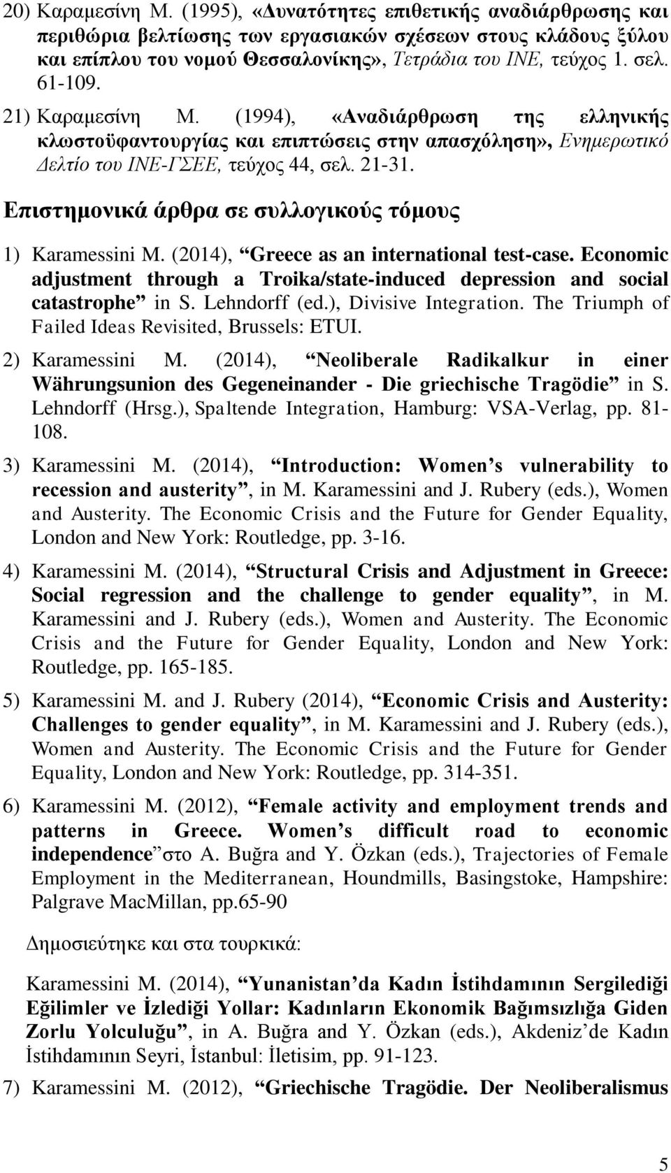 Επιστημονικά άρθρα σε συλλογικούς τόμους 1) Karamessini M. (2014), Greece as an international test-case. Economic adjustment through a Troika/state-induced depression and social catastrophe in S.