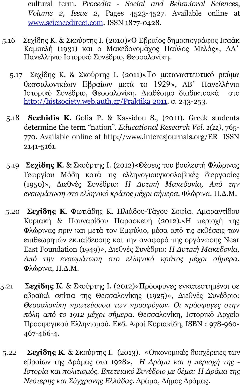 (2011)«Το μεταναστευτικό ρεύμα θεσσαλονικέων Εβραίων μετά το 1929», ΛΒ Πανελλήνιο Ιστορικό Συνέδριο, Θεσσαλονίκη. Διαθέσιμο διαδικτυακά στο http://histsociety.web.auth.gr/praktika 2011, σ. 243-253. 5.