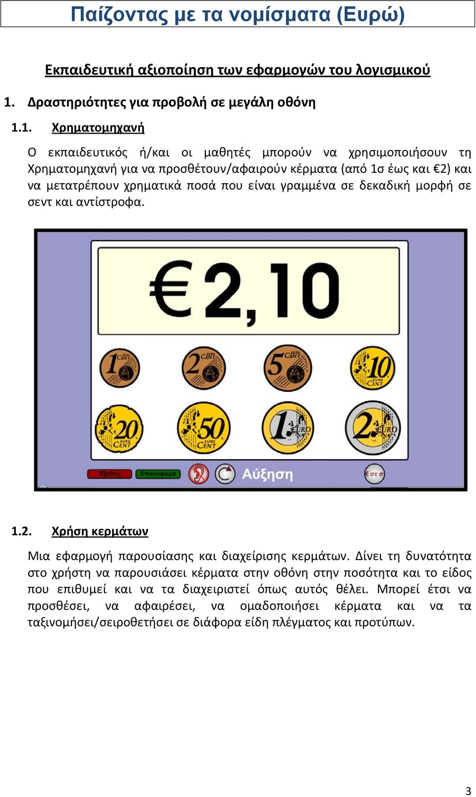 1. Χρηματομηχανή Ο εκπαιδευτικός ή/και οι μαθητές μπορούν να χρησιμοποιήσουν τη Χρηματομηχανή για να προσθέτουν/αφαιρούν κέρματα (από 1σ έως και 2) και να μετατρέπουν χρηματικά ποσά