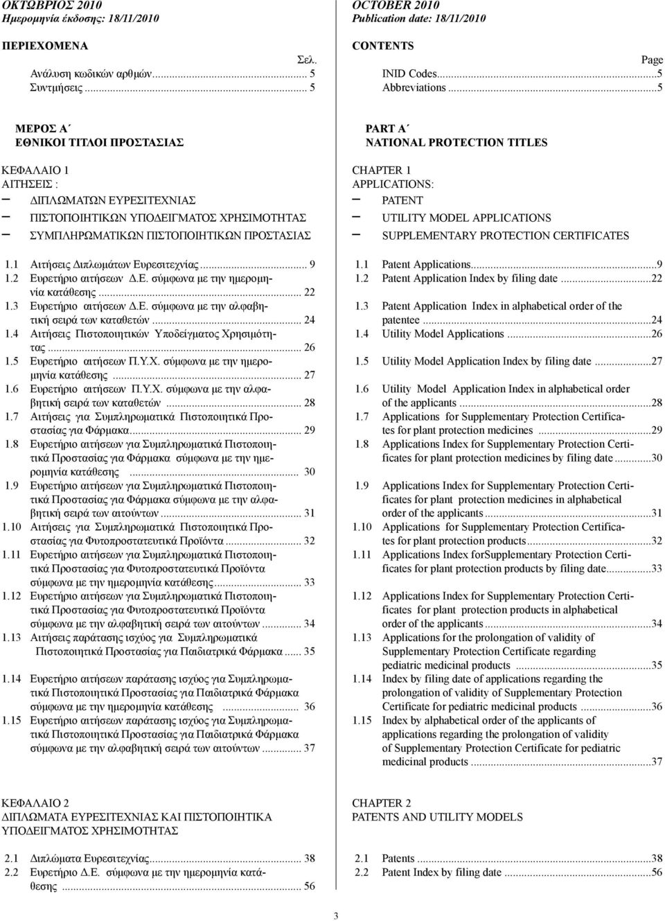 1 Αιτήσεις ιπλωµάτων Ευρεσιτεχνίας... 9 1.2 Ευρετήριο αιτήσεων.ε. σύµφωνα µε την ηµεροµηνία κατάθεσης... 22 1.3 Ευρετήριο αιτήσεων.ε. σύµφωνα µε την αλφαβητική σειρά των καταθετών... 24 1.