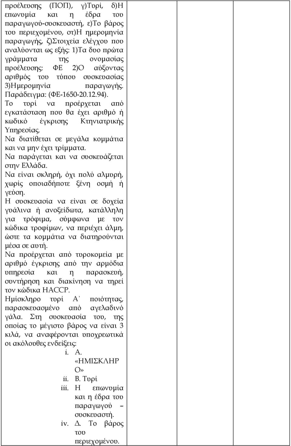 Το τυρί να προέρχεται από εγκατάσταση που θα έχει αριθμό ή κωδικό έγκρισης Κτηνιατρικής Υπηρεσίας. Να διατίθεται σε μεγάλα κομμάτια και να μην έχει τρίμματα.