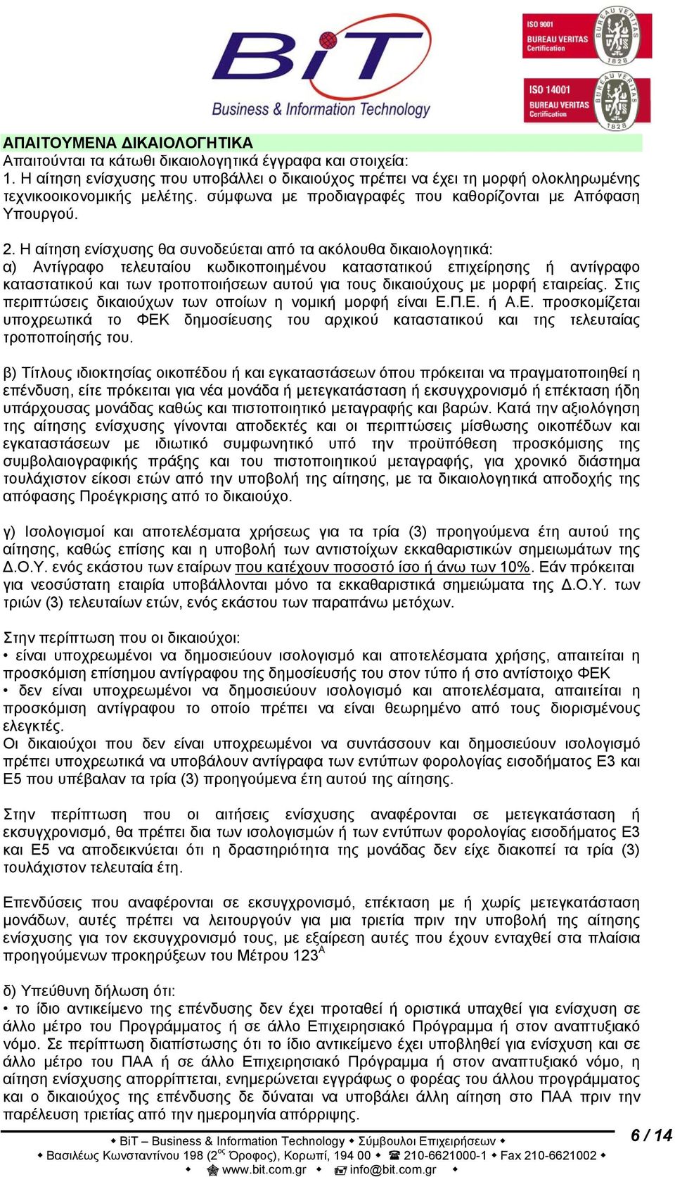 Η αίτηση ενίσχυσης θα συνοδεύεται από τα ακόλουθα δικαιολογητικά: α) Αντίγραφο τελευταίου κωδικοποιημένου καταστατικού επιχείρησης ή αντίγραφο καταστατικού και των τροποποιήσεων αυτού για τους