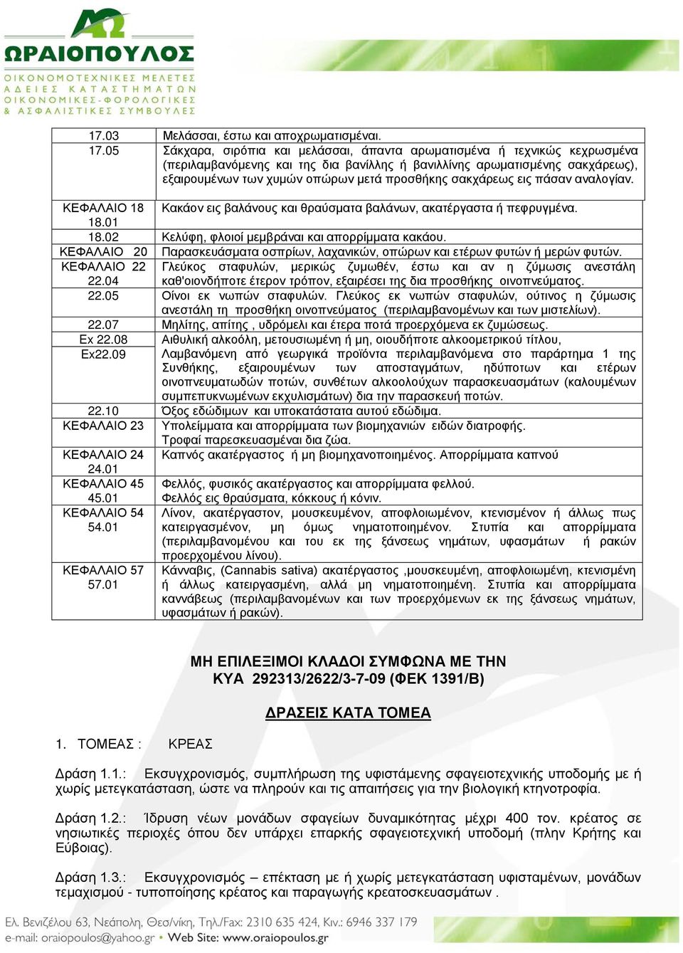 σακχάρεως εις πάσαν αναλογίαν. ΚΕΦΑΛΑΙΟ 18 Κακάον εις βαλάνους και θραύσματα βαλάνων, ακατέργαστα ή πεφρυγμένα. 18.01 18.02 Κελύφη, φλοιοί μεμβράναι και απορρίμματα κακάου.