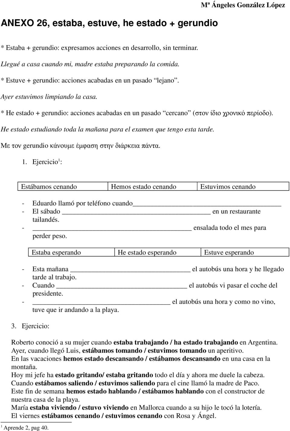 * He estado + gerundio: acciones acabadas en un pasado cercano (στον ίδιο χρονικό περίοδο). He estado estudiando toda la mañana para el examen que tengo esta tarde.
