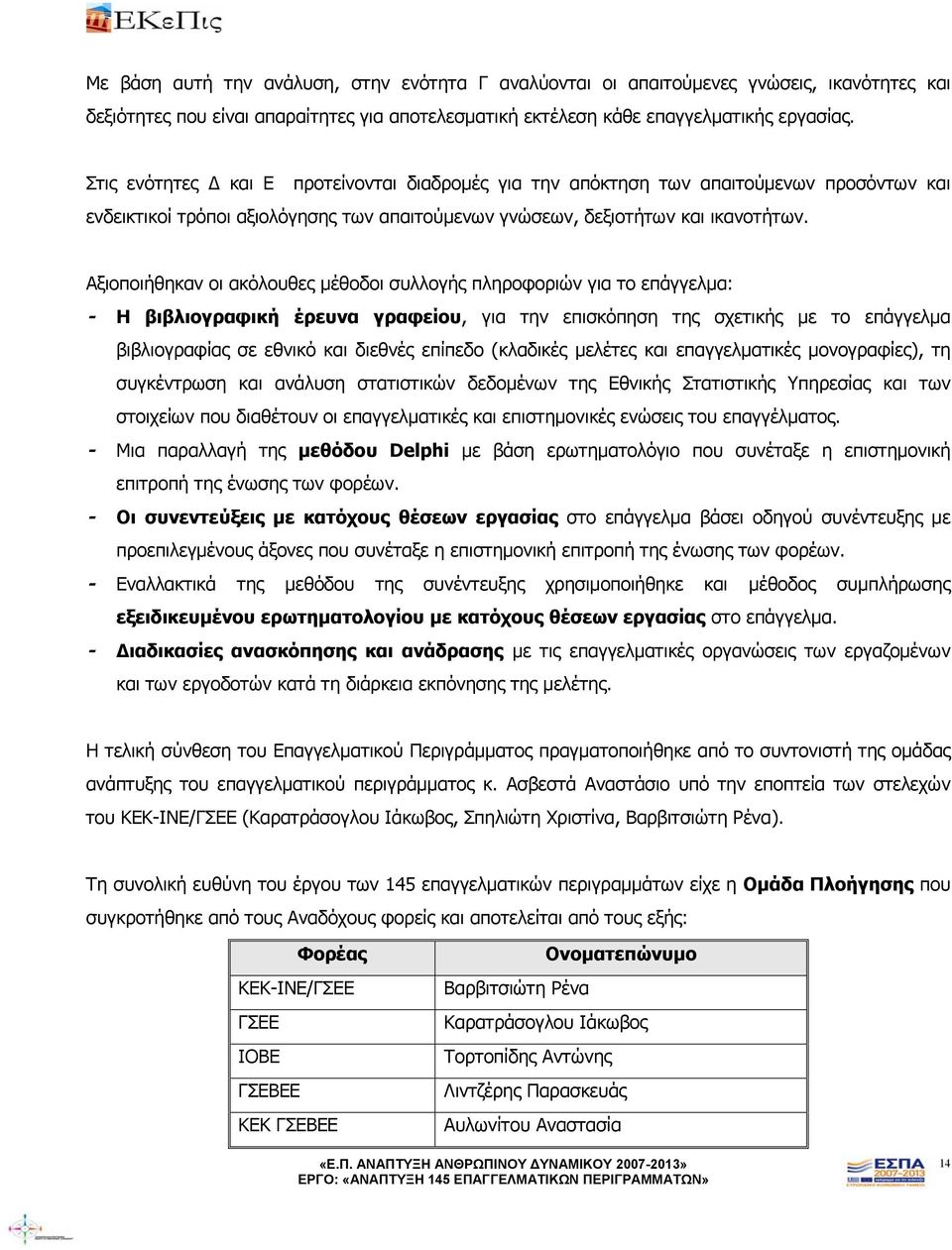 Αξιοποιήθηκαν οι ακόλουθες μέθοδοι συλλογής πληροφοριών για το επάγγελμα: - Η βιβλιογραφική έρευνα γραφείου, για την επισκόπηση της σχετικής με το επάγγελμα βιβλιογραφίας σε εθνικό και διεθνές