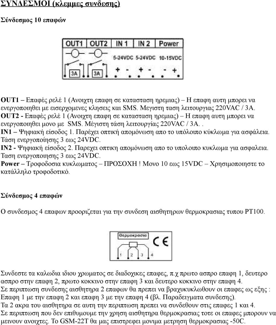 . IN1 Ψηφιακή είσοδος 1. Παρέχει οπτική απομόνωση απο το υπόλοιπο κύκλωμα για ασφάλεια. Τάση ενεργοποίησης 3 εως 24VDC. IN2 - Ψηφιακή είσοδος 2.