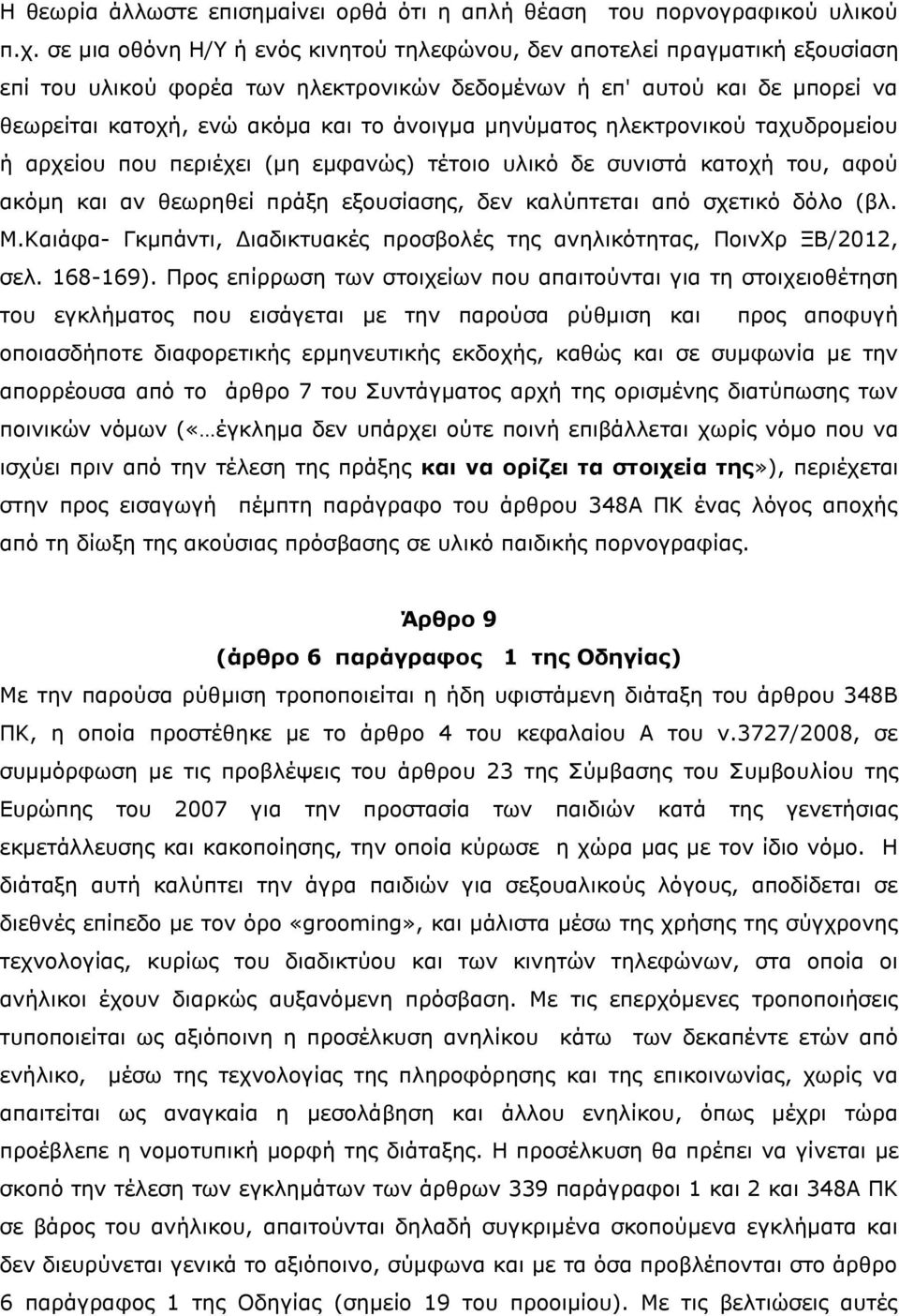 μηνύματος ηλεκτρονικού ταχυδρομείου ή αρχείου που περιέχει (μη εμφανώς) τέτοιο υλικό δε συνιστά κατοχή του, αφού ακόμη και αν θεωρηθεί πράξη εξουσίασης, δεν καλύπτεται από σχετικό δόλο (βλ. Μ.