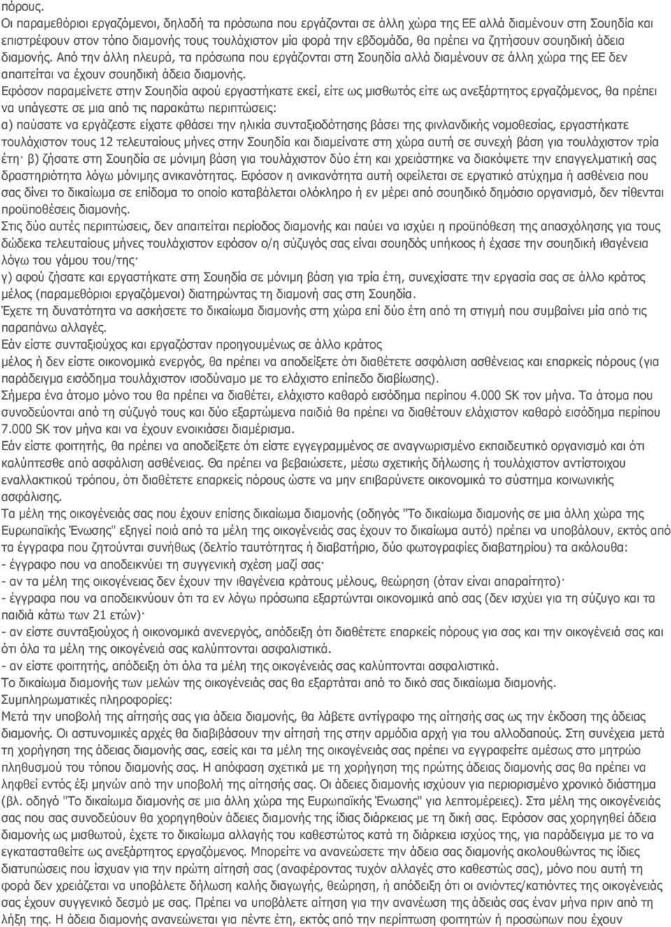 ζητήσουν σουηδική άδεια διαμονής. Από την άλλη πλευρά, τα πρόσωπα που εργάζονται στη Σουηδία αλλά διαμένουν σε άλλη χώρα της ΕΕ δεν απαιτείται να έχουν σουηδική άδεια διαμονής.