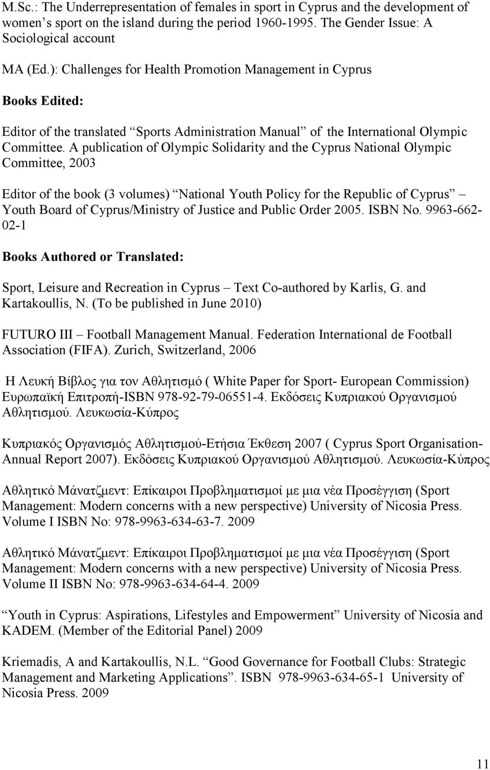 A publication of Olympic Solidarity and the Cyprus National Olympic Committee, 2003 Editor of the book (3 volumes) National Youth Policy for the Republic of Cyprus Youth Board of Cyprus/Ministry of