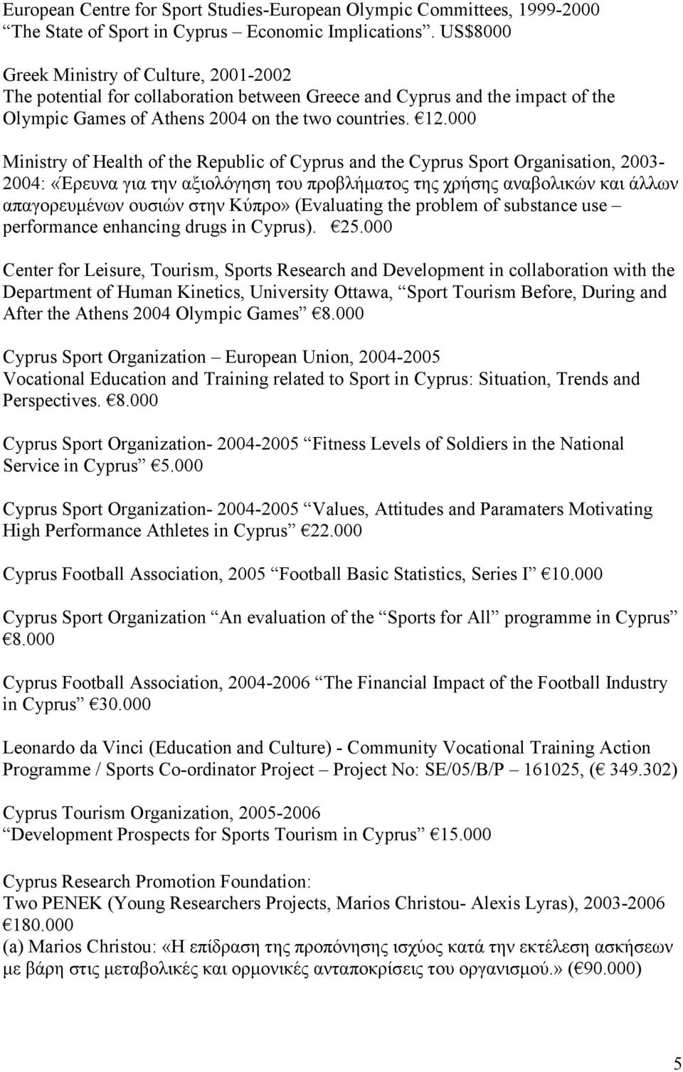 000 Ministry of Health of the Republic of Cyprus and the Cyprus Sport Organisation, 2003-2004: «Έρευνα για την αξιολόγηση του προβλήματος της χρήσης αναβολικών και άλλων απαγορευμένων ουσιών στην