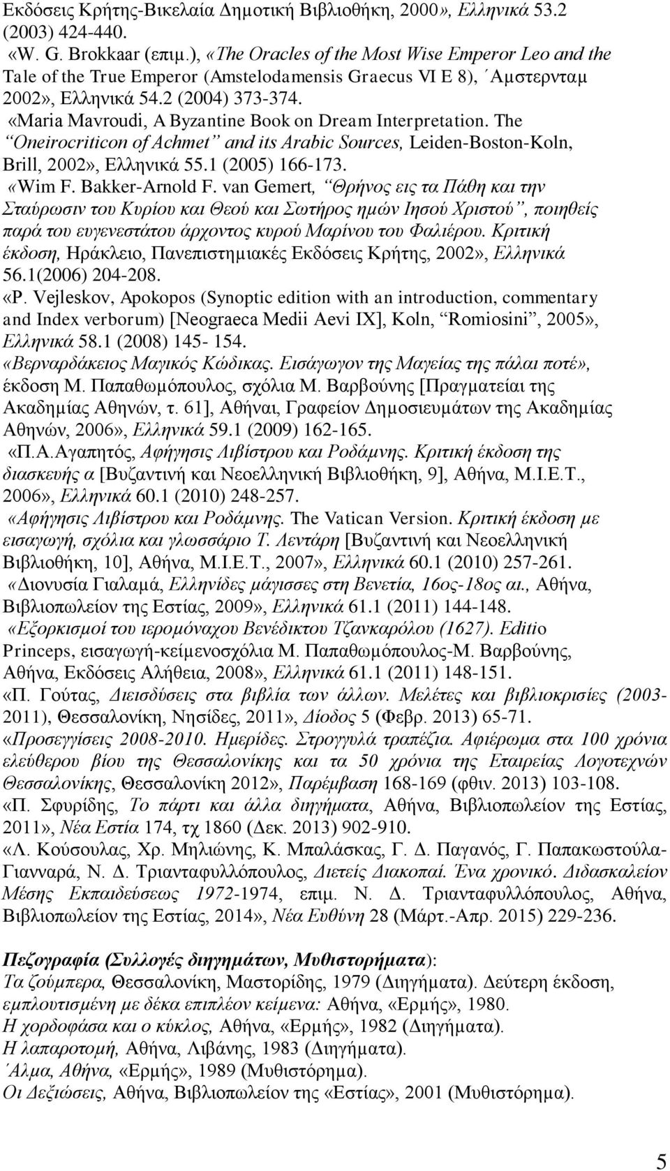 «Maria Mavroudi, A Byzantine Book on Dream Interpretation. The Oneirocriticon of Achmet and its Arabic Sources, Leiden-Boston-Koln, Brill, 2002», Ελληνικά 55.1 (2005) 166-173. «Wim F. Bakker-Arnold F.