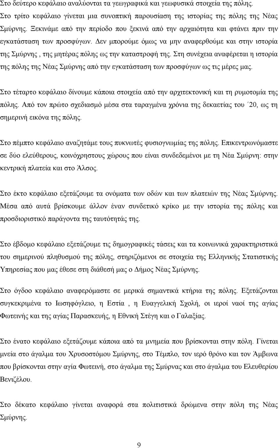 Δεν μπορούμε όμως να μην αναφερθούμε και στην ιστορία της Σμύρνης, της μητέρας πόλης ως την καταστροφή της.