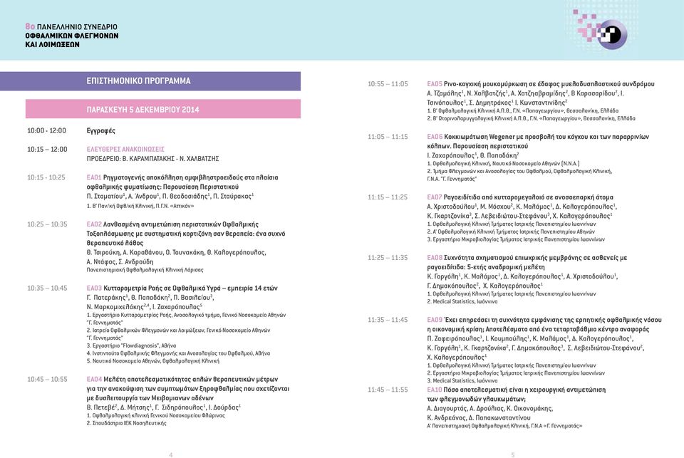 Β Παν/κή Οφθ/κή Κλινική, Π.Γ.Ν. «Αττικόν» 10:25 10:35 ΕΑ02 Λανθασμένη αντιμετώπιση περιστατικών Οφθαλμικής Τοξοπλάσμωσης με συστηματική κορτιζόνη σαν θεραπεία: ένα συχνό θεραπευτικό λάθος Θ.