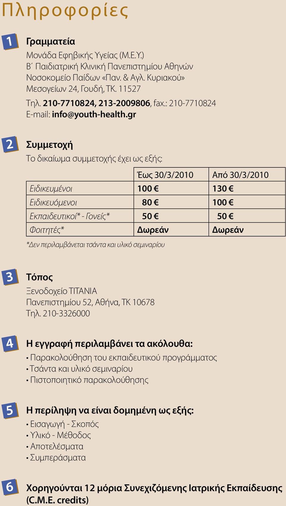 gr Συμμετοχή Το δικαίωμα συμμετοχής έχει ως εξής: Έως 30/3/2010 Από 30/3/2010 Ειδικευμένοι 100 130 Ειδικευόμενοι 80 100 Εκπαιδευτικοί* - Γονείς* 50 50 Φοιτητές* Δωρεάν Δωρεάν *Δεν περιλαμβάνεται