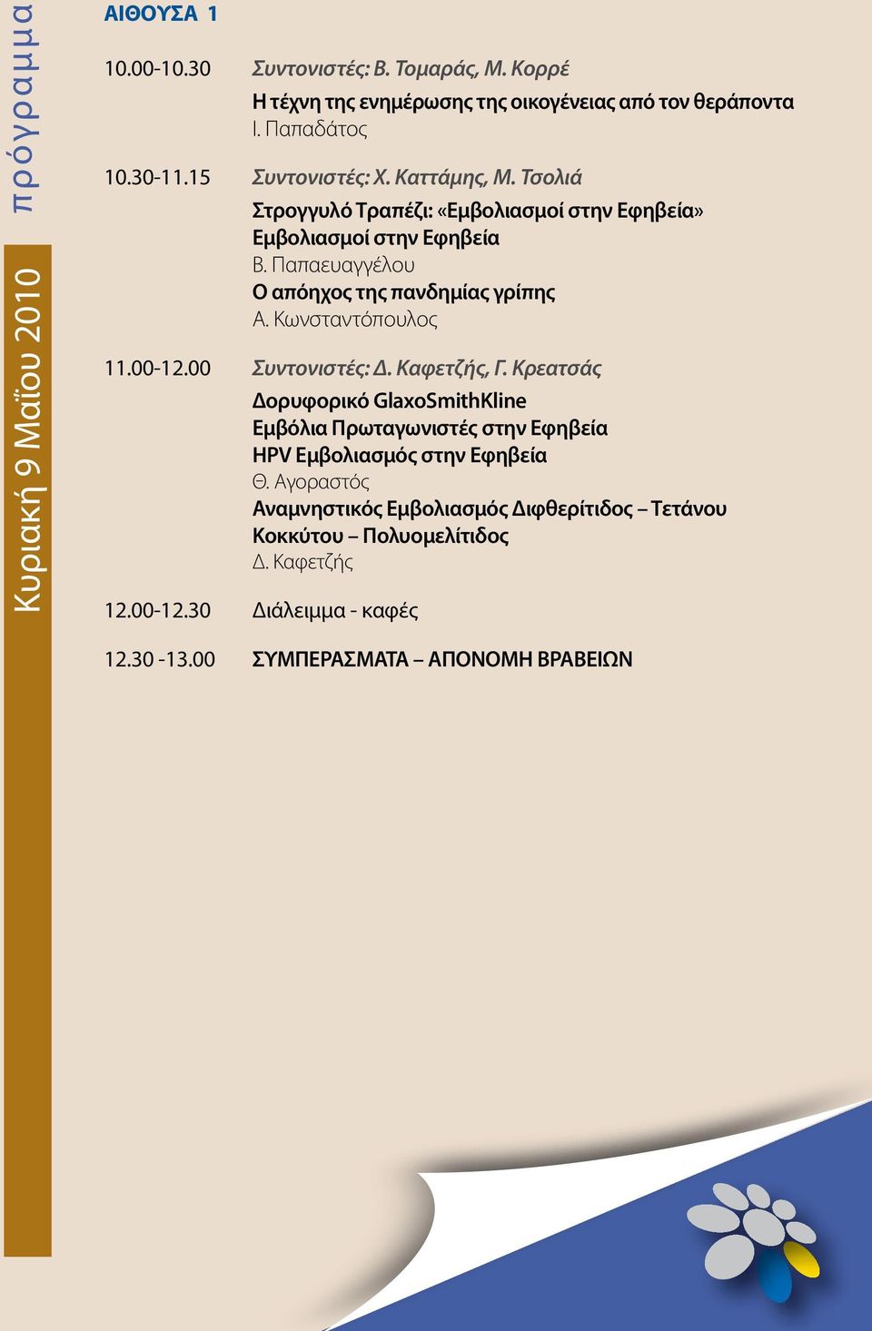 Παπαευαγγέλου Ο απόηχος της πανδημίας γρίπης Α. Κωνσταντόπουλος 11.00-12.00 Συντονιστές: Δ. Καφετζής, Γ.