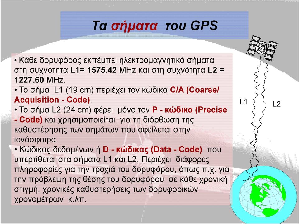 To σήμα L2 (24 cm) φέρει μόνο τον P - κώδικα (Precise - Code) και χρησιμοποιείται για τη διόρθωση της καθυστέρησης των σημάτων που οφείλεται στην ιονόσφαιρα.