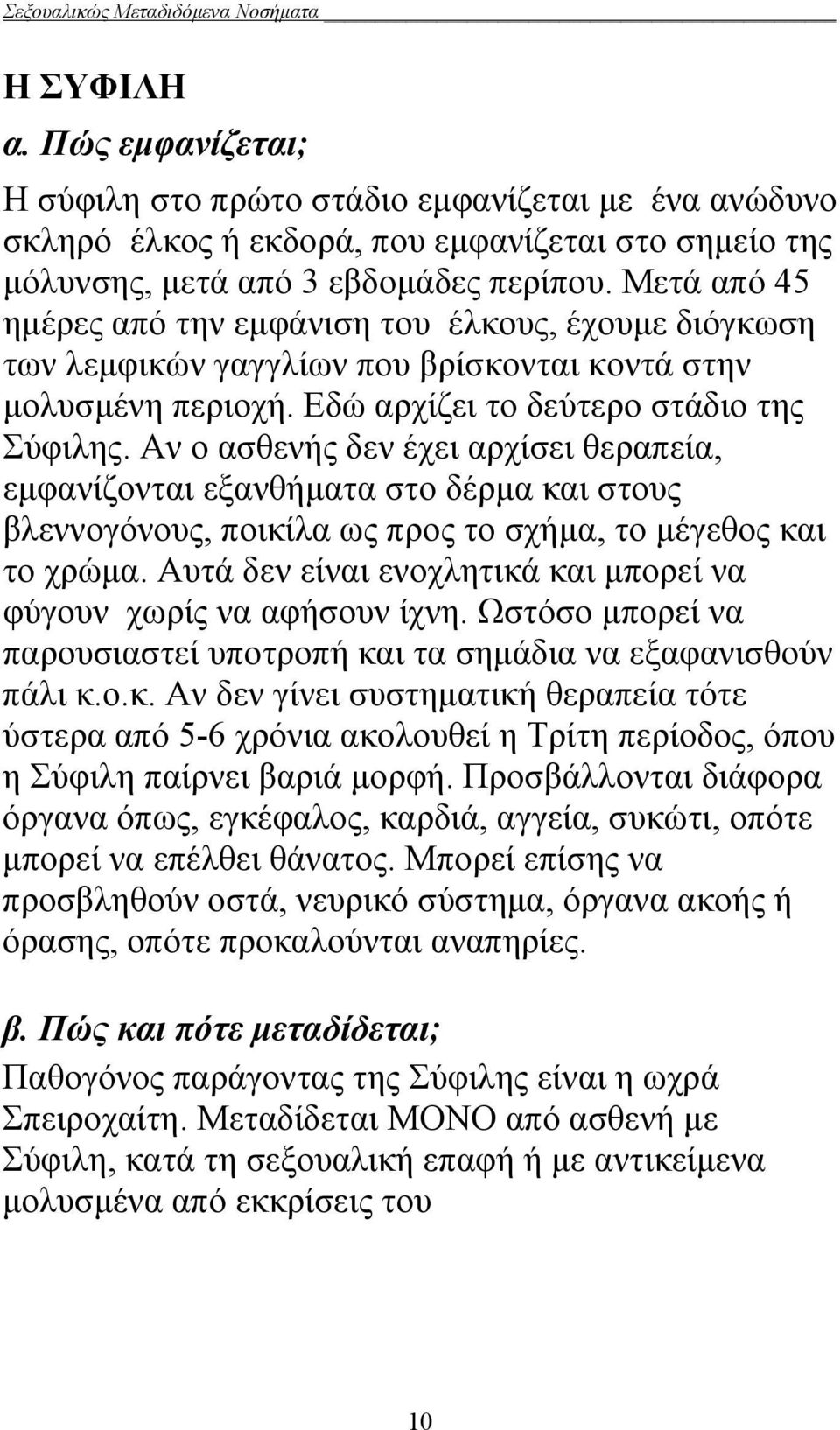 Αν ο ασθενής δεν έχει αρχίσει θεραπεία, εμφανίζονται εξανθήματα στο δέρμα και στους βλεννογόνους, ποικίλα ως προς το σχήμα, το μέγεθος και το χρώμα.