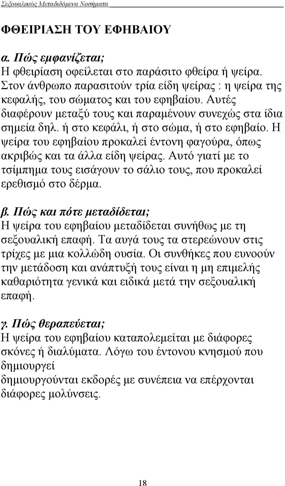 Αυτό γιατί με το τσίμπημα τους εισάγουν το σάλιο τους, που προκαλεί ερεθισμό στο δέρμα. β. Πώς και πότε μεταδίδεται; Η ψείρα του εφηβαίου μεταδίδεται συνήθως με τη σεξουαλική επαφή.