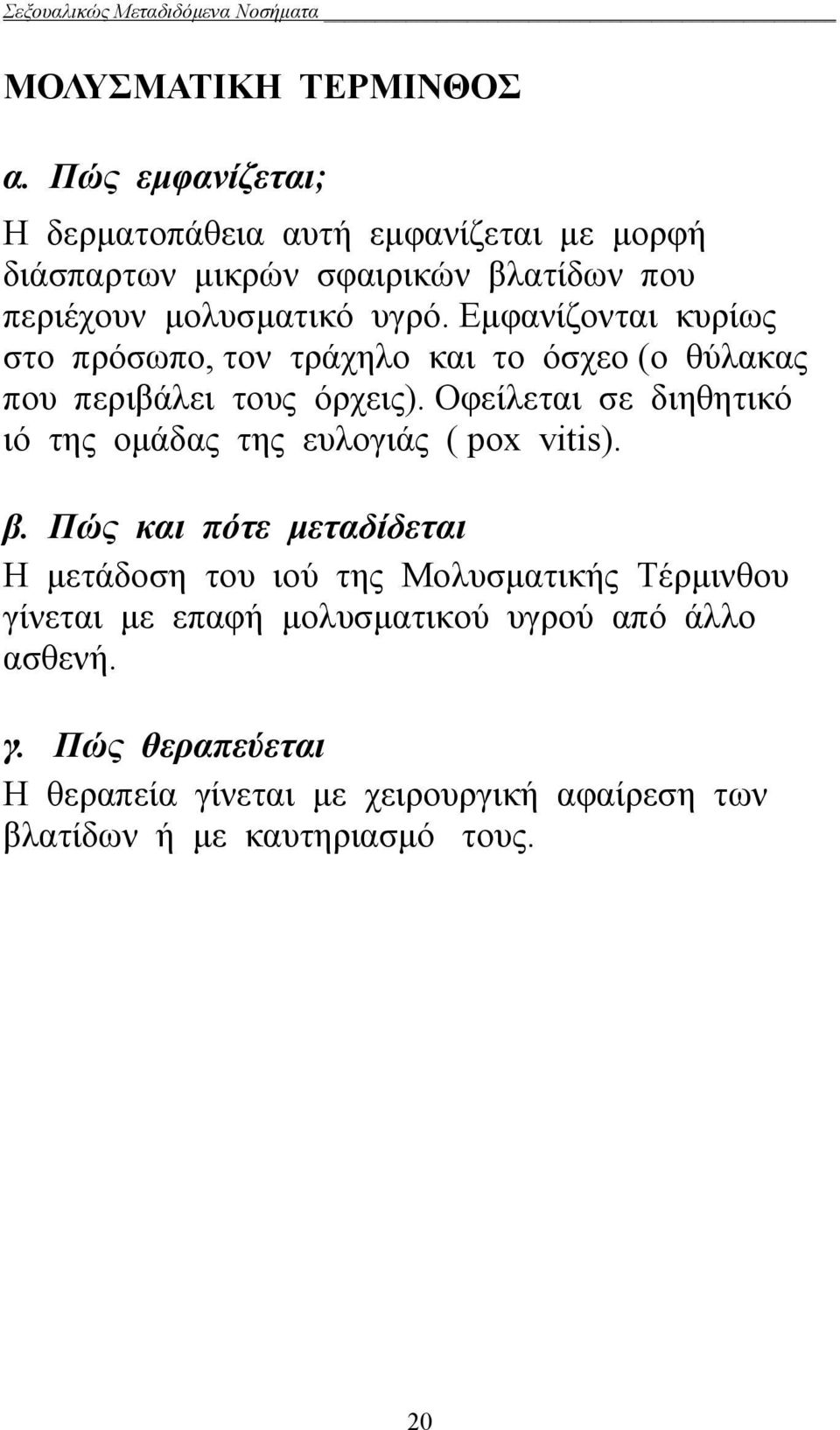 Εμφανίζονται κυρίως στο πρόσωπο, τον τράχηλο και το όσχεο (ο θύλακας που περιβάλει τους όρχεις).