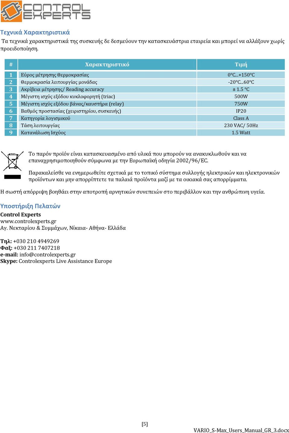 5 C 4 Μέγιστη ισχύς εξόδου κυκλοφορητή (triac) 500W 5 Μέγιστη ισχύς εξόδου βάνας/καυστήρα (relay) 750W 6 Βαθμός προστασίας (χειριστηρίου, συσκευής) IP20 7 Κατηγορία λογισμικού Class A 8 Τάση