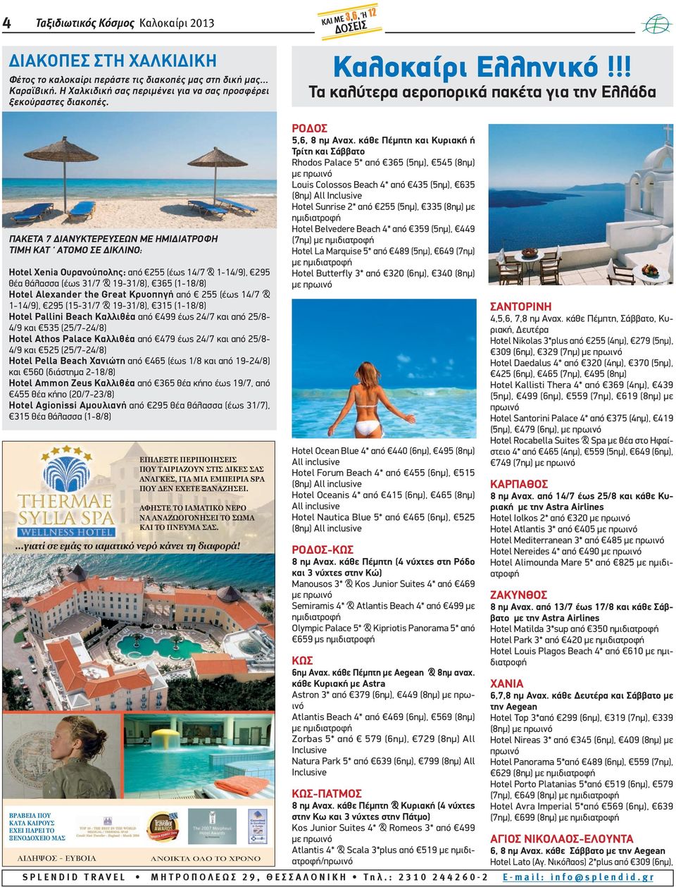 19-31/8), 365 (1-18/8) Hotel Alexander the Great Κρυοπηγή από 255 (έως 14/7 & 1-14/9), 295 (15-31/7 & 19-31/8), 315 (1-18/8) Hotel Pallini Beach Καλλιθέα από 499 έως 24/7 και από 25/8-4/9 και 535