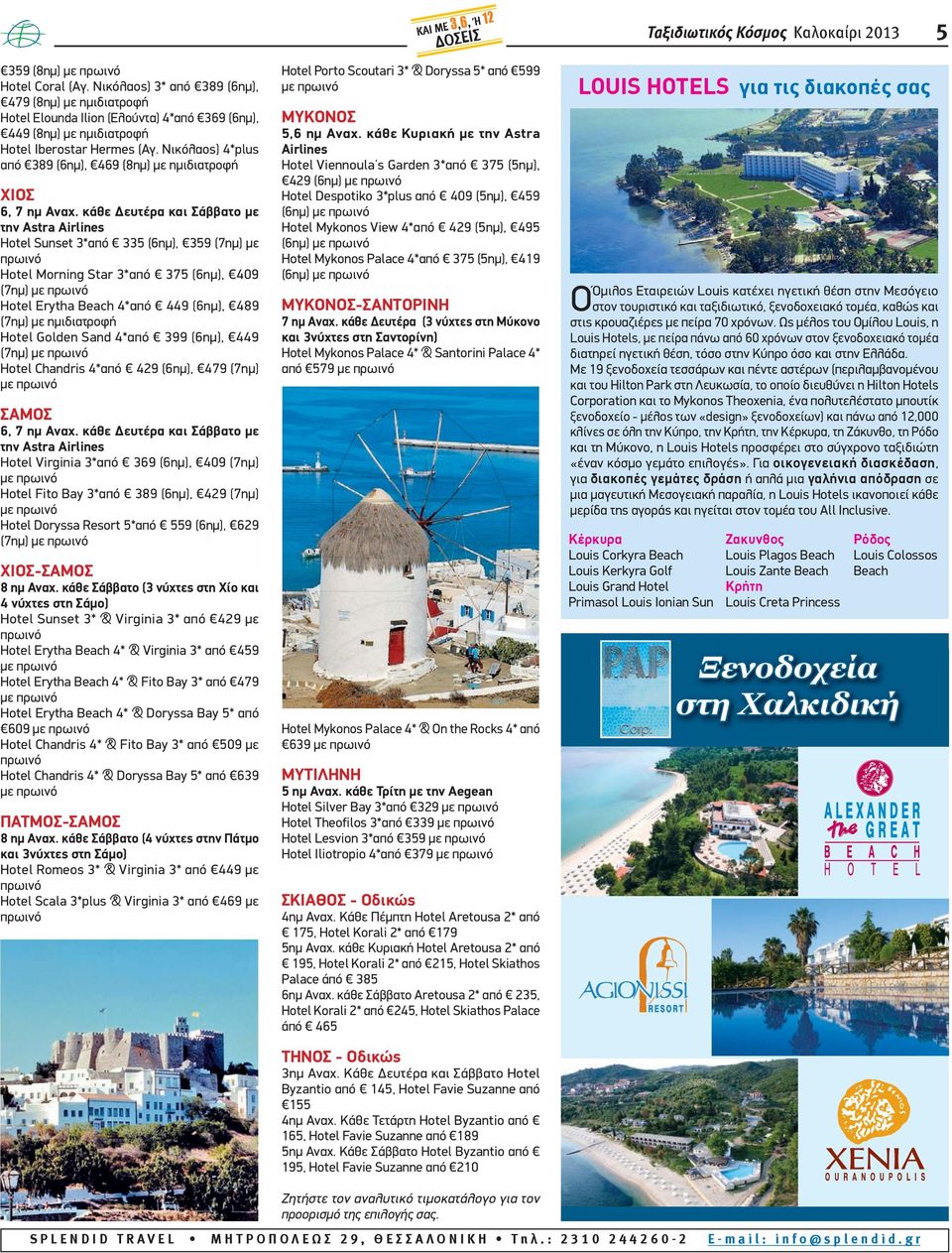 κάθε Δευτέρα και Σάββατο με την Astra Airlines Hotel Sunset 3*από 335 (6ημ), 359 (7ημ) με Hotel Morning Star 3*από 375 (6ημ), 409 (7ημ) Hotel Erytha Beach 4*από 449 (6ημ), 489 (7ημ) με ημιδιατροφή