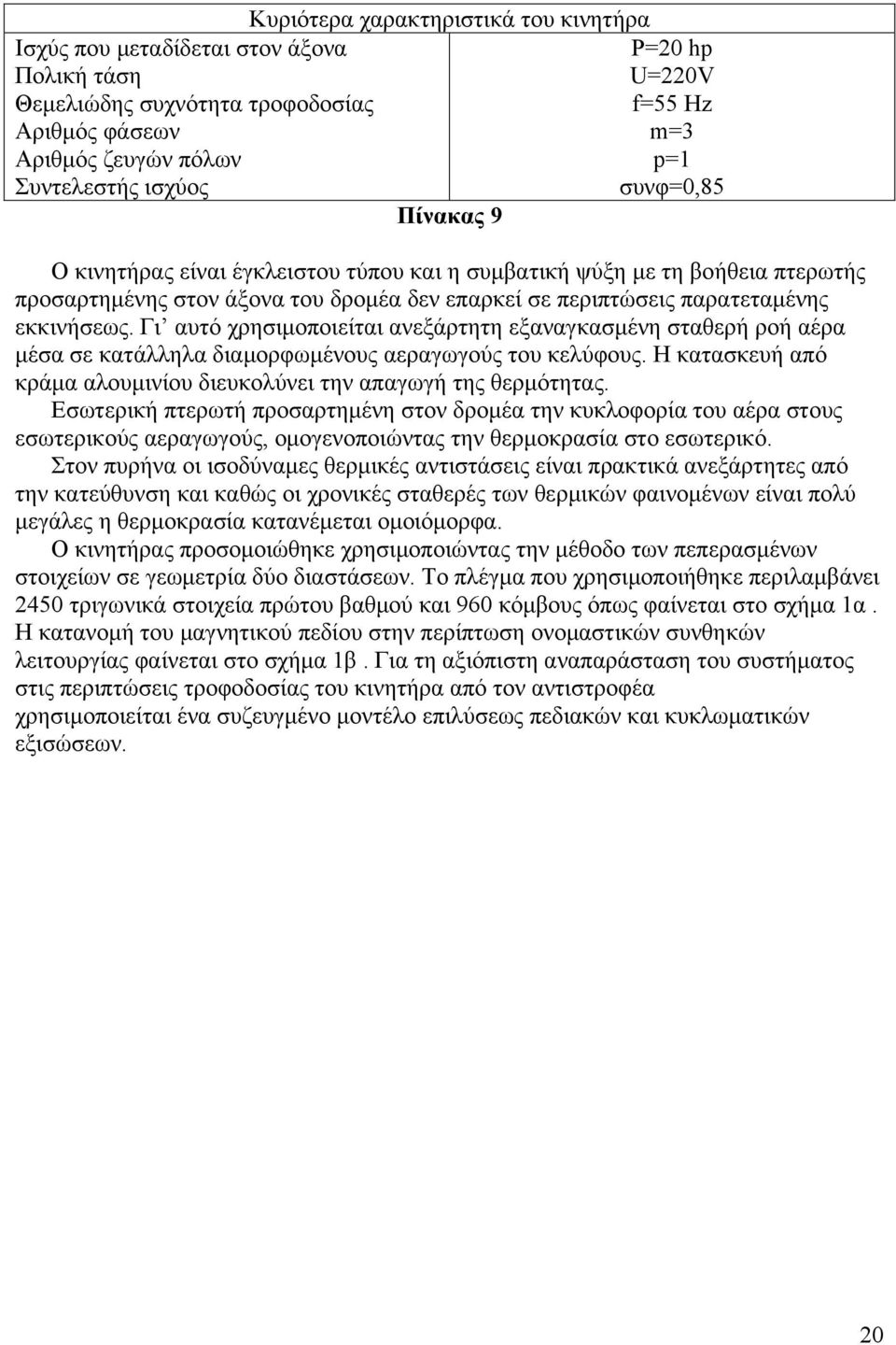 Γι αυτό χρησιμοποιείται ανεξάρτητη εξαναγκασμένη σταθερή ροή αέρα μέσα σε κατάλληλα διαμορφωμένους αεραγωγούς του κελύφους. Η κατασκευή από κράμα αλουμινίου διευκολύνει την απαγωγή της θερμότητας.