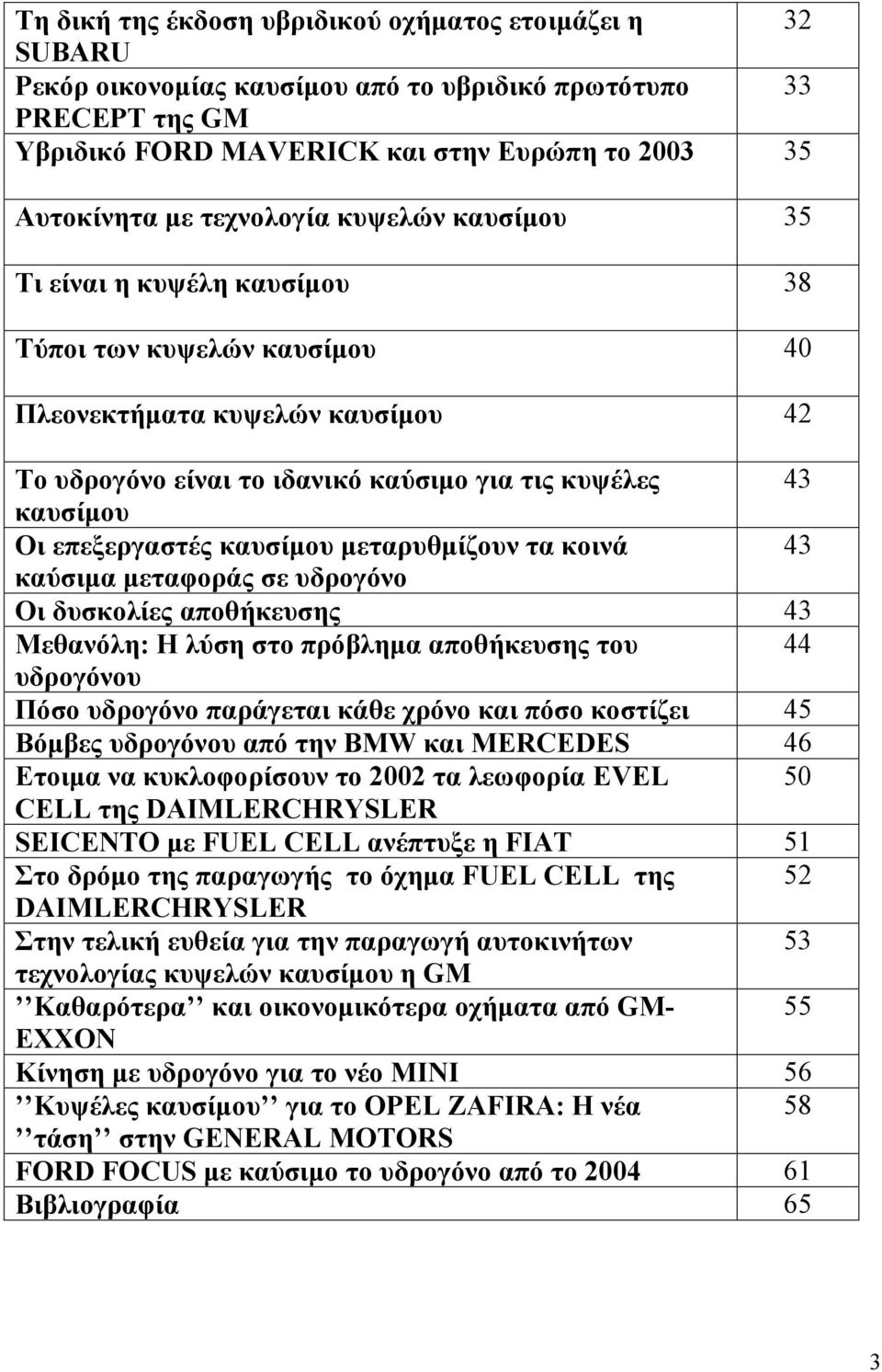 επεξεργαστές καυσίμου μεταρυθμίζουν τα κοινά 43 καύσιμα μεταφοράς σε υδρογόνο Οι δυσκολίες αποθήκευσης 43 Μεθανόλη: Η λύση στο πρόβλημα αποθήκευσης του 44 υδρογόνου Πόσο υδρογόνο παράγεται κάθε χρόνο