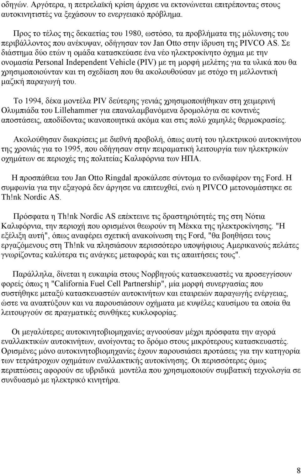 Σε διάστημα δύο ετών η ομάδα κατασκεύασε ένα νέο ηλεκτροκίνητο όχημα με την ονομασία Personal Independent Vehicle (PIV) με τη μορφή μελέτης για τα υλικά που θα χρησιμοποιούνταν και τη σχεδίαση που θα