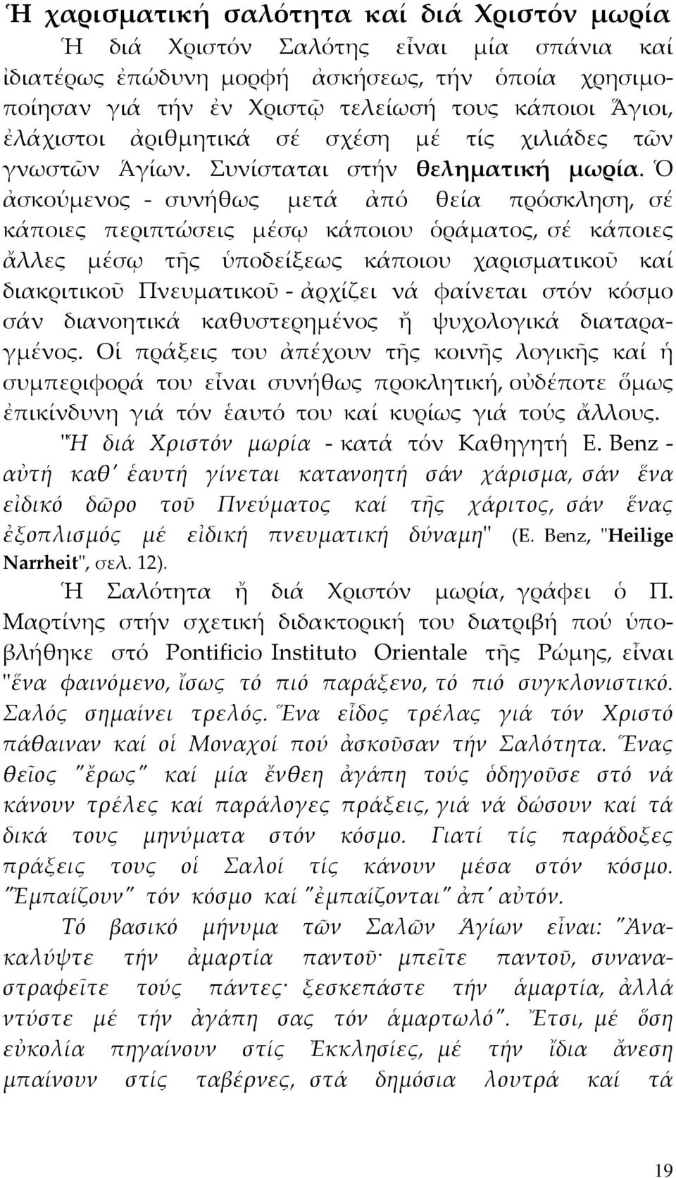 Ὁ ἀσκούμενος συνήθως μετά ἀπό θεία πρόσκληση, σέ κάποιες περιπτώσεις μέσῳ κάποιου ὁράματος, σέ κάποιες ἄλλες μέσῳ τῆς ὑποδείξεως κάποιου χαρισματικοῦ καί διακριτικοῦ Πνευματικοῦ ἀρχίζει νά φαίνεται