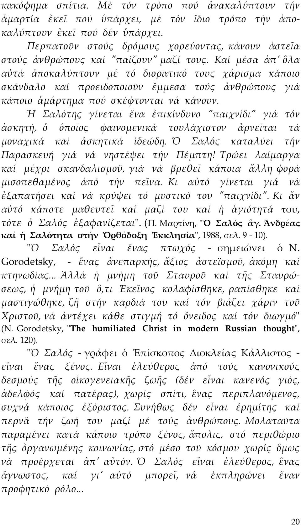 Καί μέσα ἀπʹ ὅλα αὐτά ἀποκαλύπτουν μέ τό διορατικό τους χάρισμα κάποιο σκάνδαλο καί προειδοποιοῦν ἔμμεσα τούς ἀνθρώπους γιά κάποιο ἁμάρτημα πού σκέφτονται νά κάνουν.