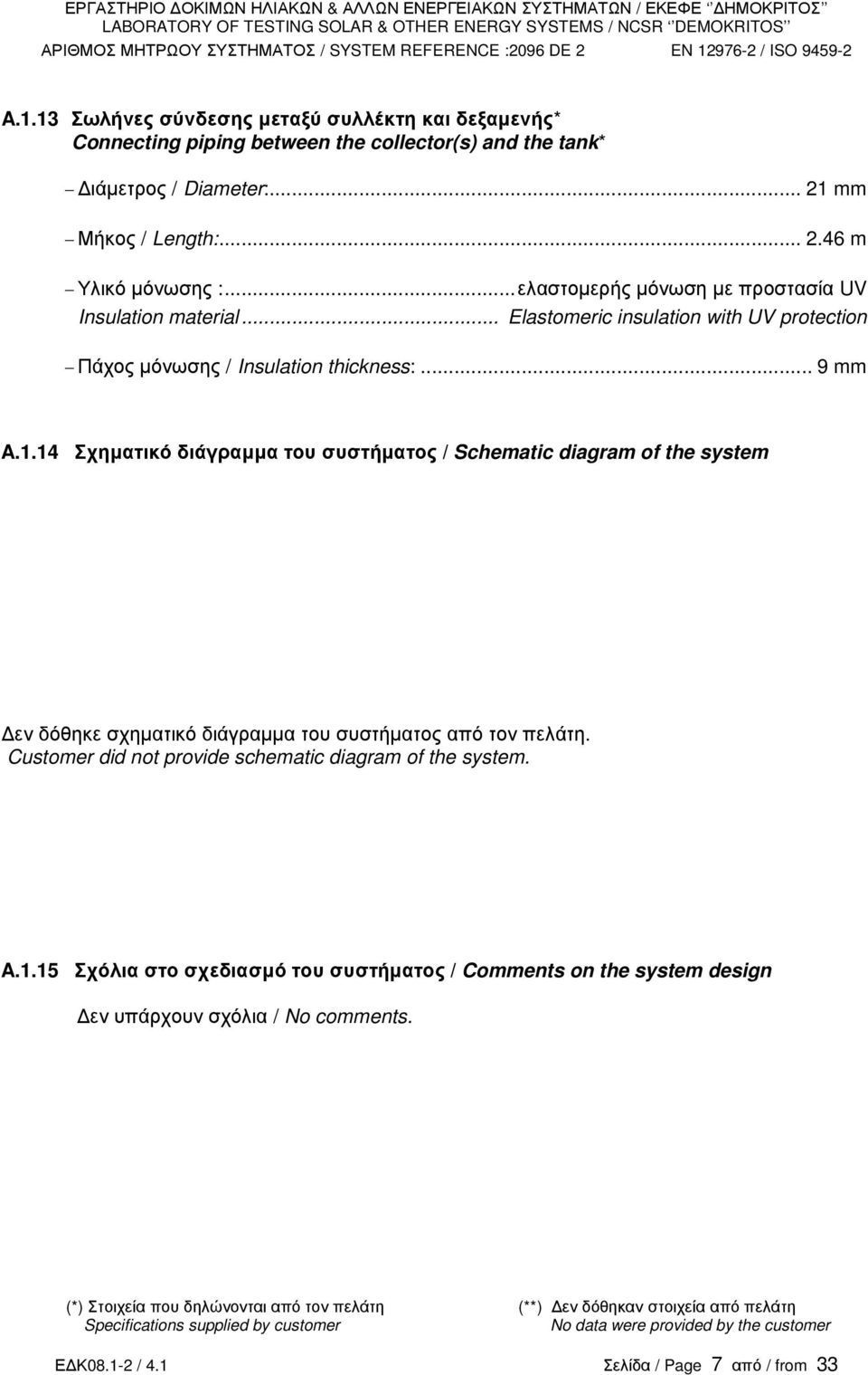 14 Σχηµατικό διάγραµµα του συστήµατος / Schematic diagram of the system εν δόθηκε σχηµατικό διάγραµµα του συστήµατος από τον πελάτη. Customer did not provide schematic diagram of the system. A.1.15 Σχόλια στο σχεδιασµό του συστήµατος / Comments on the system design εν υπάρχουν σχόλια / No comments.