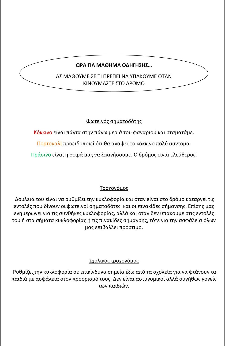 Τροχονόμος Δουλειά του είναι να ρυθμίζει την κυκλοφορία και όταν είναι στο δρόμο καταργεί τις εντολές που δίνουν οι φωτεινοί σηματοδότες και οι πινακίδες σήμανσης.