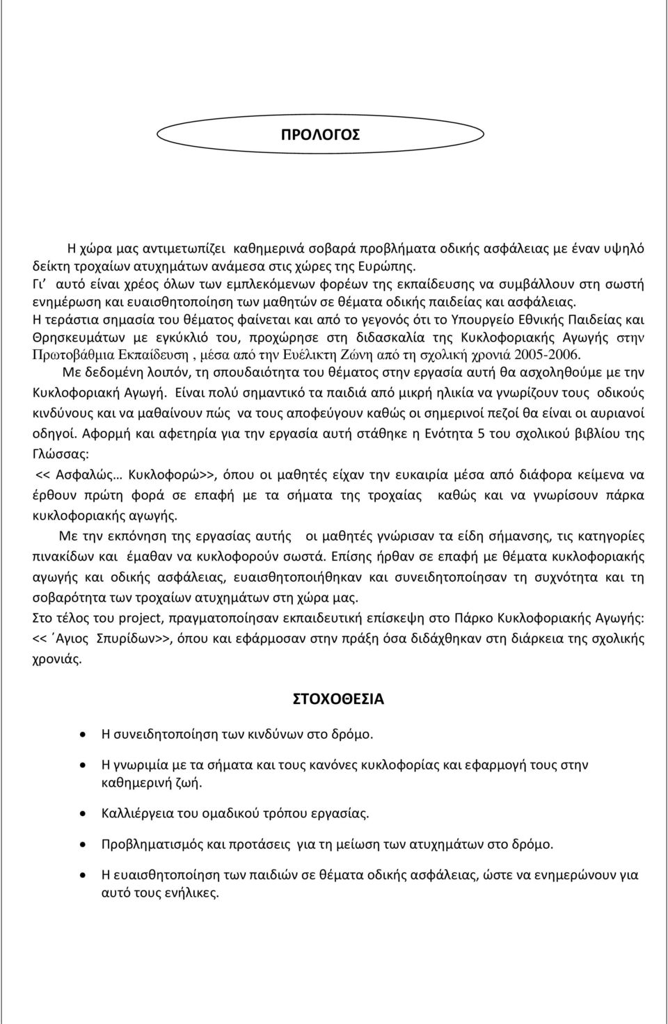 Η τεράστια σημασία του θέματος φαίνεται και από το γεγονός ότι το Υπουργείο Εθνικής Παιδείας και Θρησκευμάτων με εγκύκλιό του, προχώρησε στη διδασκαλία της Κυκλοφοριακής Αγωγής στην Πρωτοβάθµια