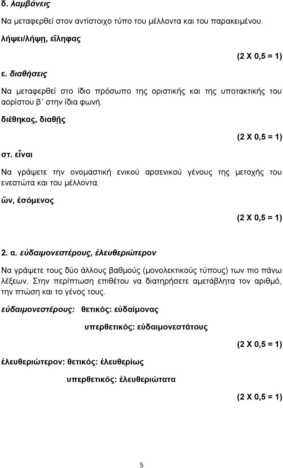 εἶναι Να γράψετε την ονομαστική ενικού αρσενικού γένους της μετοχής του ενεστώτα και του μέλλοντα. ὤν, ἐσόμενος 2. α. εὐδαιμονεστέρους, ἐλευθεριώτερον Να γράψετε τους δύο άλλους βαθμούς (μονολεκτικούς τύπους) των πιο πάνω λέξεων.